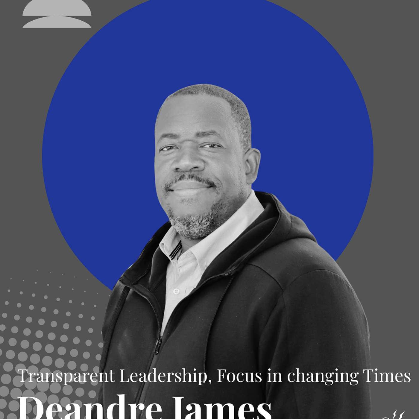 DeAndre James| Transparent Leadership, How to Focus in Changing Times