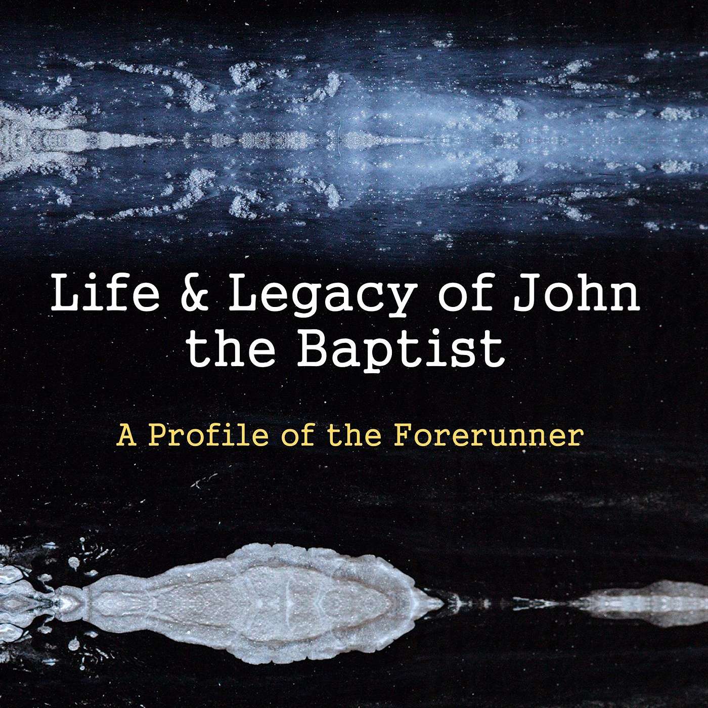 Life & Legacy of John the  Baptist: A Profile of the Forerunner