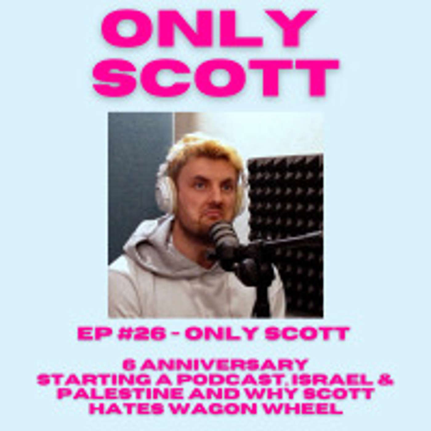 EP #26 - Only Scott - 6 Month Anniversary, Starting A Podcast, Israel & Palestine and Why Scott Hates Wagon Wheel