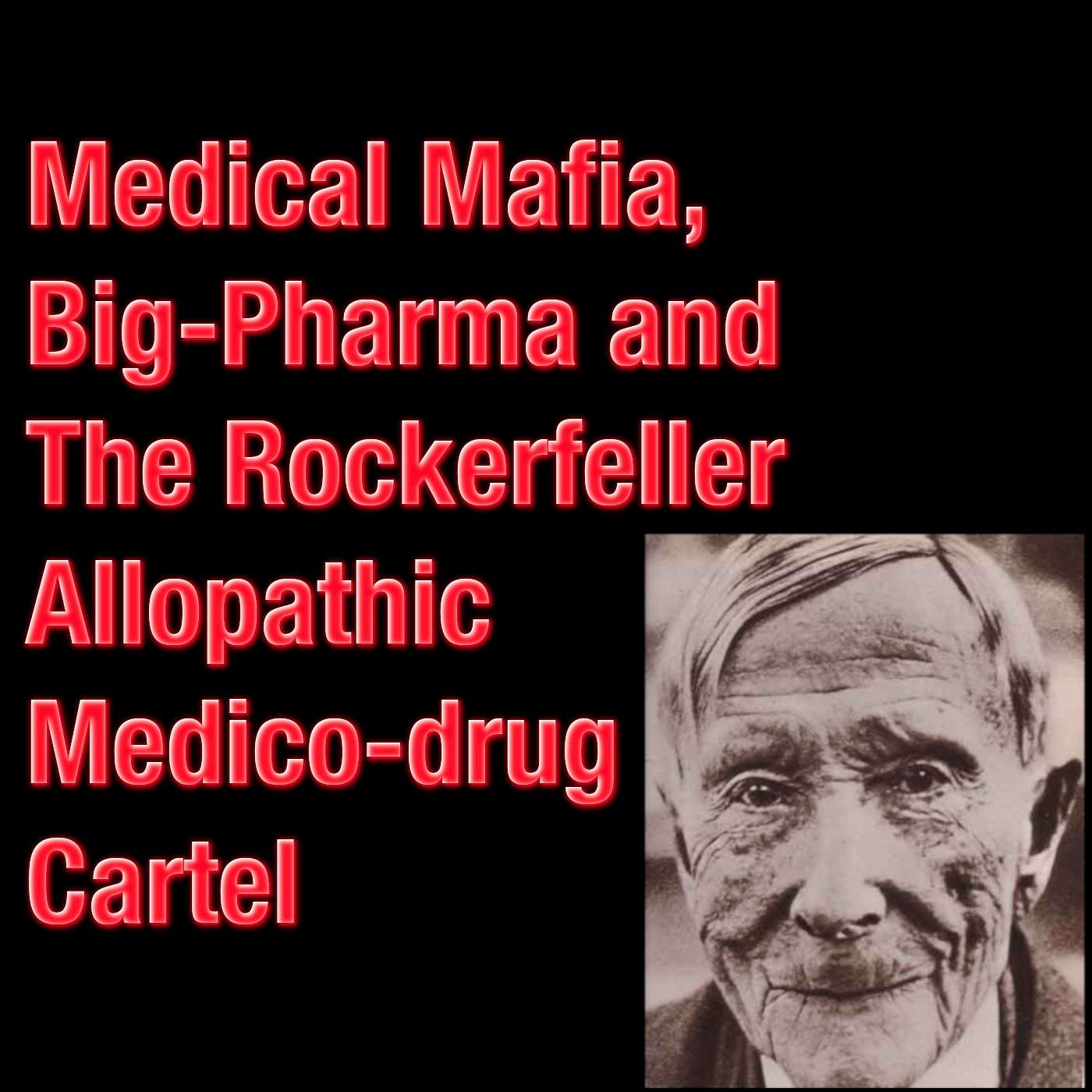Medical mafia, Big Pharma and the Rockerfeller Allopathic medico-drug cartel