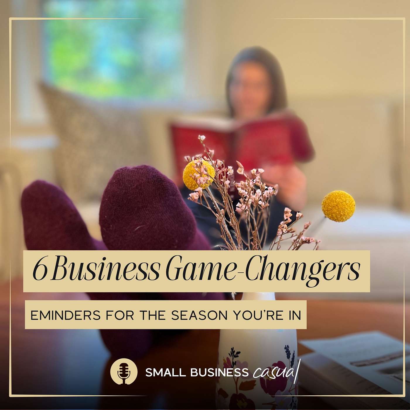 6 Tiny, Big Business Game-Changers: reminders for the season you’re in