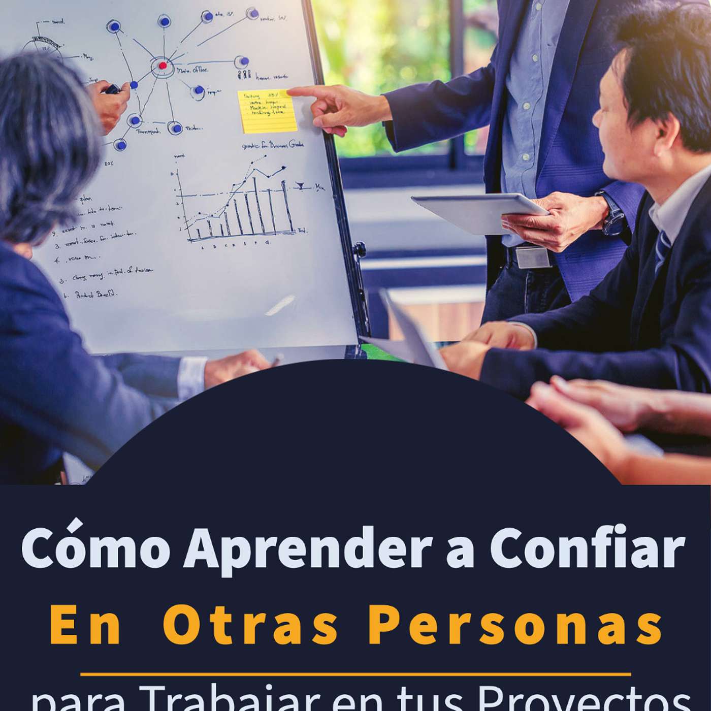 Cómo Aprender a Confiar en Otras Personas para Trabajar en tus Proyectos. #110