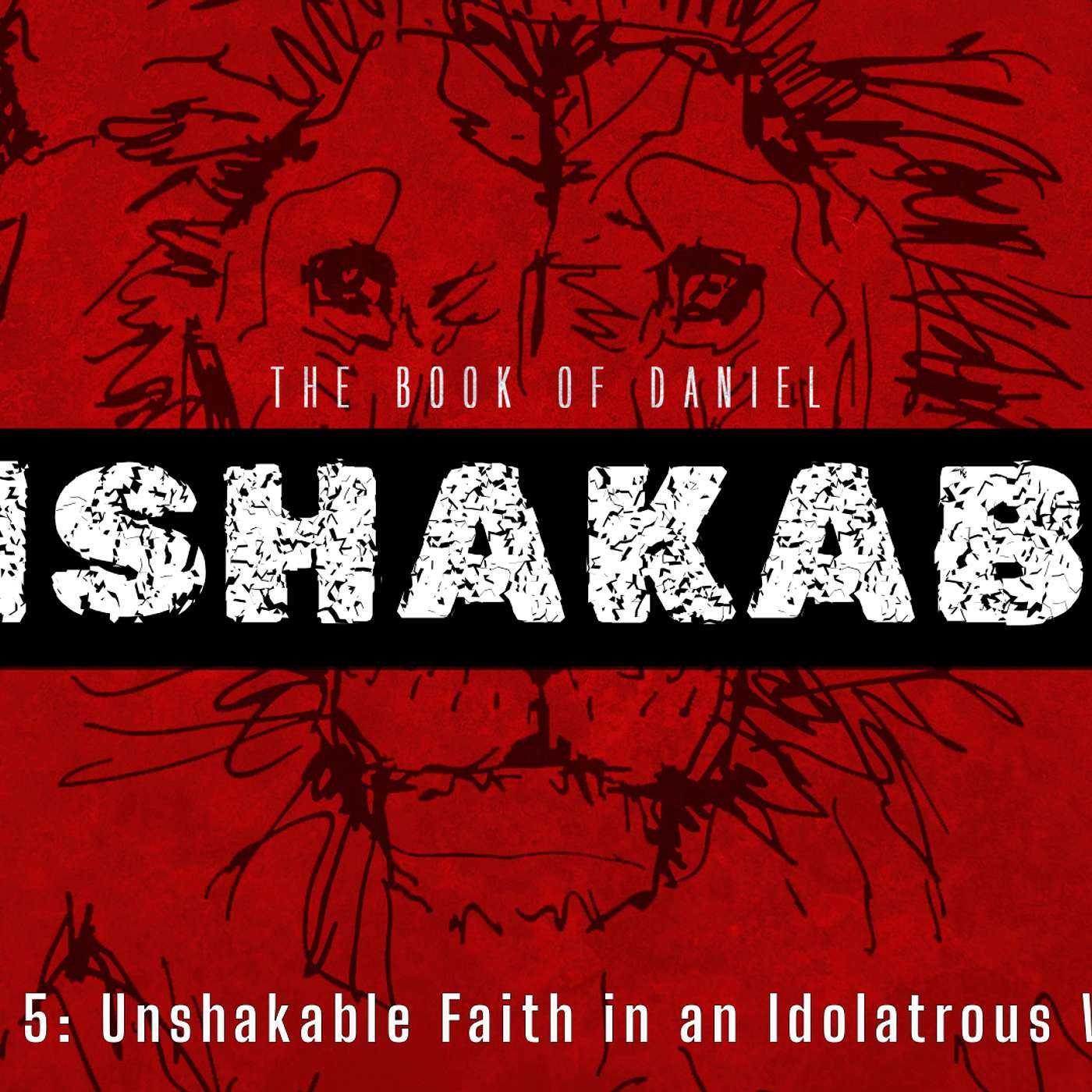 The Book of Daniel - UNSHAKABLE: Unshakable Faith in an Idolatrous World (Daniel 3:1-18)
