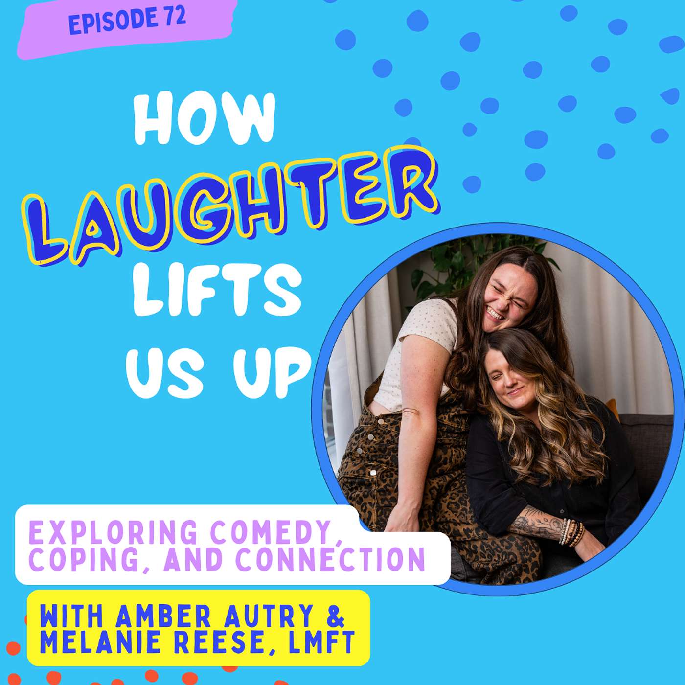 #72 How Laughter Lifts Us Up: Exploring Comedy, Coping, and Connection with Comedy/Therapy Duo Amber Autry & Melanie Reese, LMFT