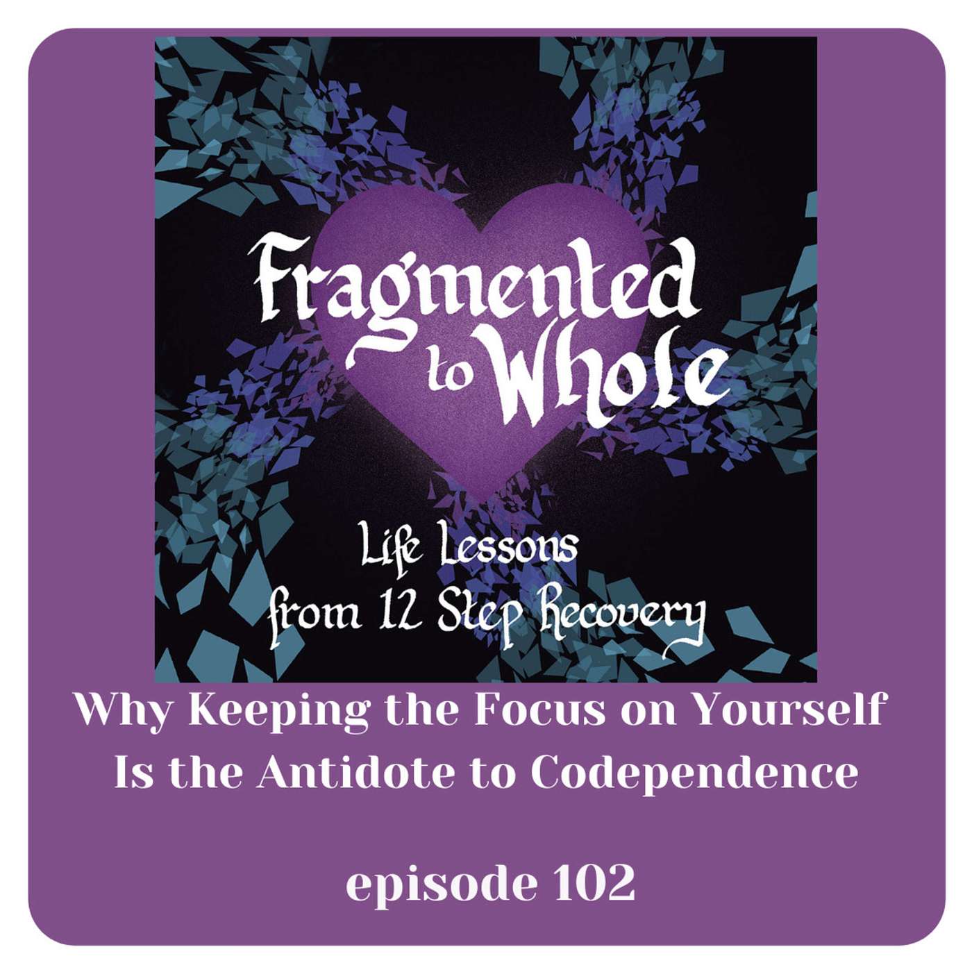 Why Keeping the Focus on Yourself is the Antidote to Codependence | Episode 102