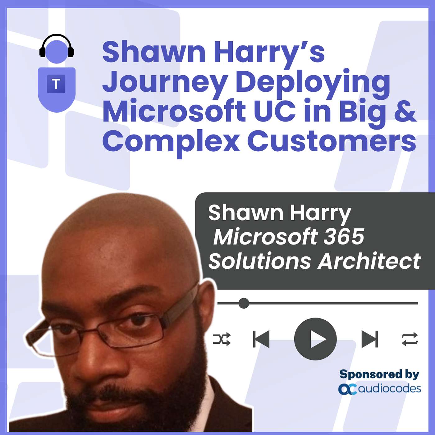 Shawn Harry's Journey Deploying Microsoft UC in Big & Complex Customers Episode cover