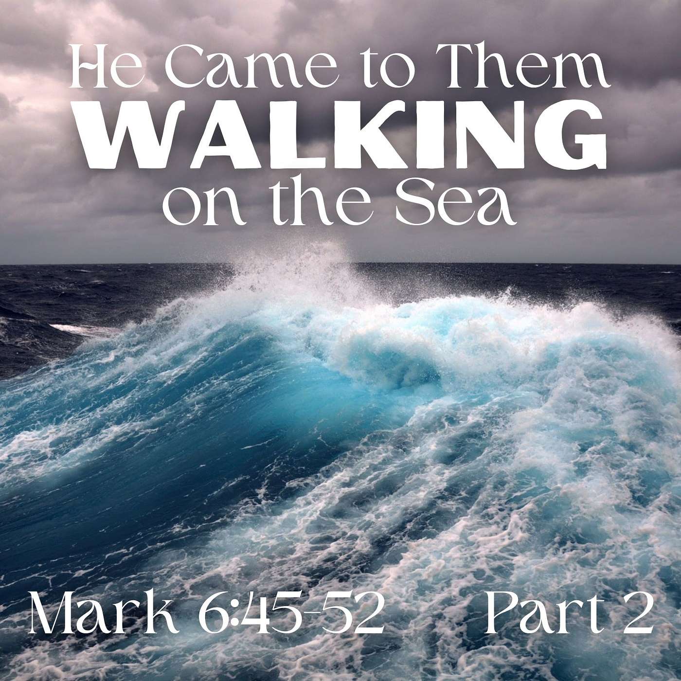 He Came to Them Walking on the Sea, Part 2; Mark 6:45-52