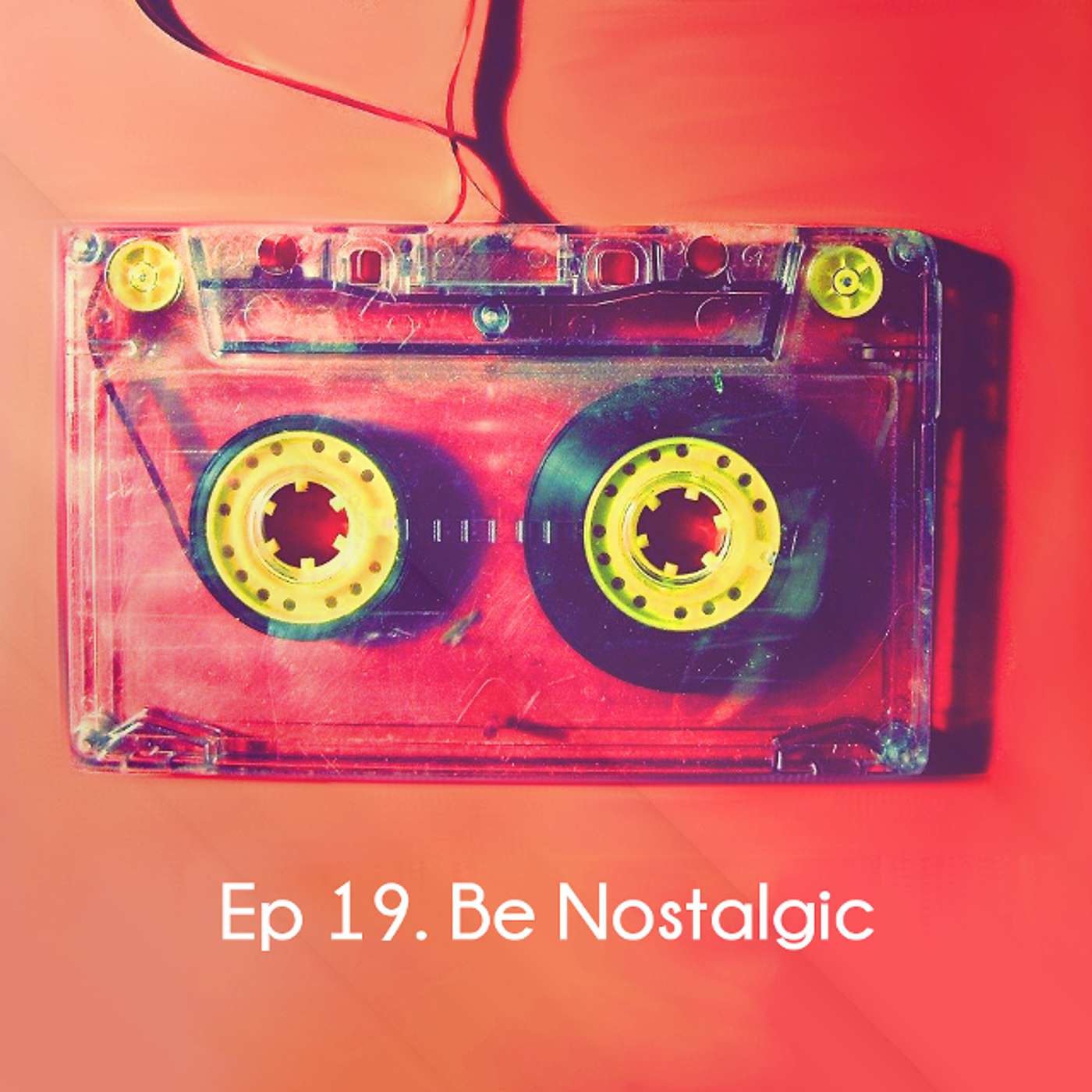 Ep 19. Be Nostalgic