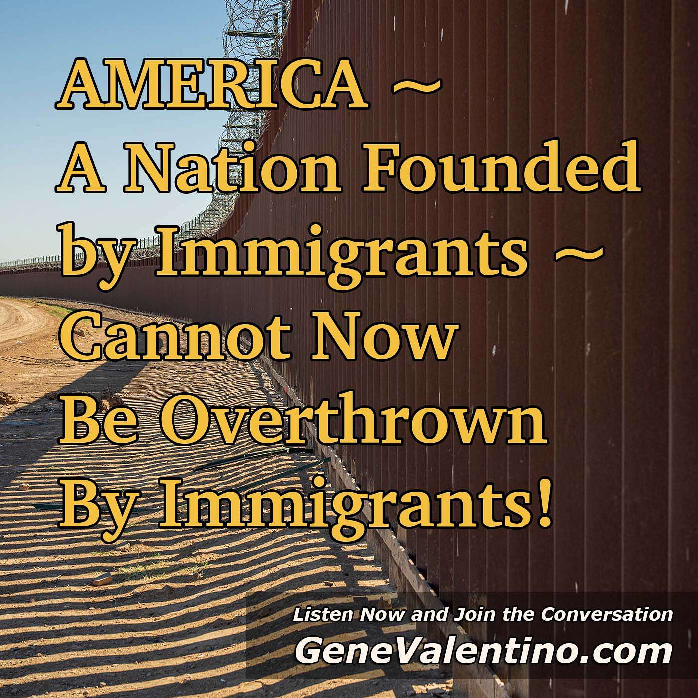 AMERICA ~ A Nation Founded by Immigrants ~ Cannot Now Be Overthrown By Immigrants!
