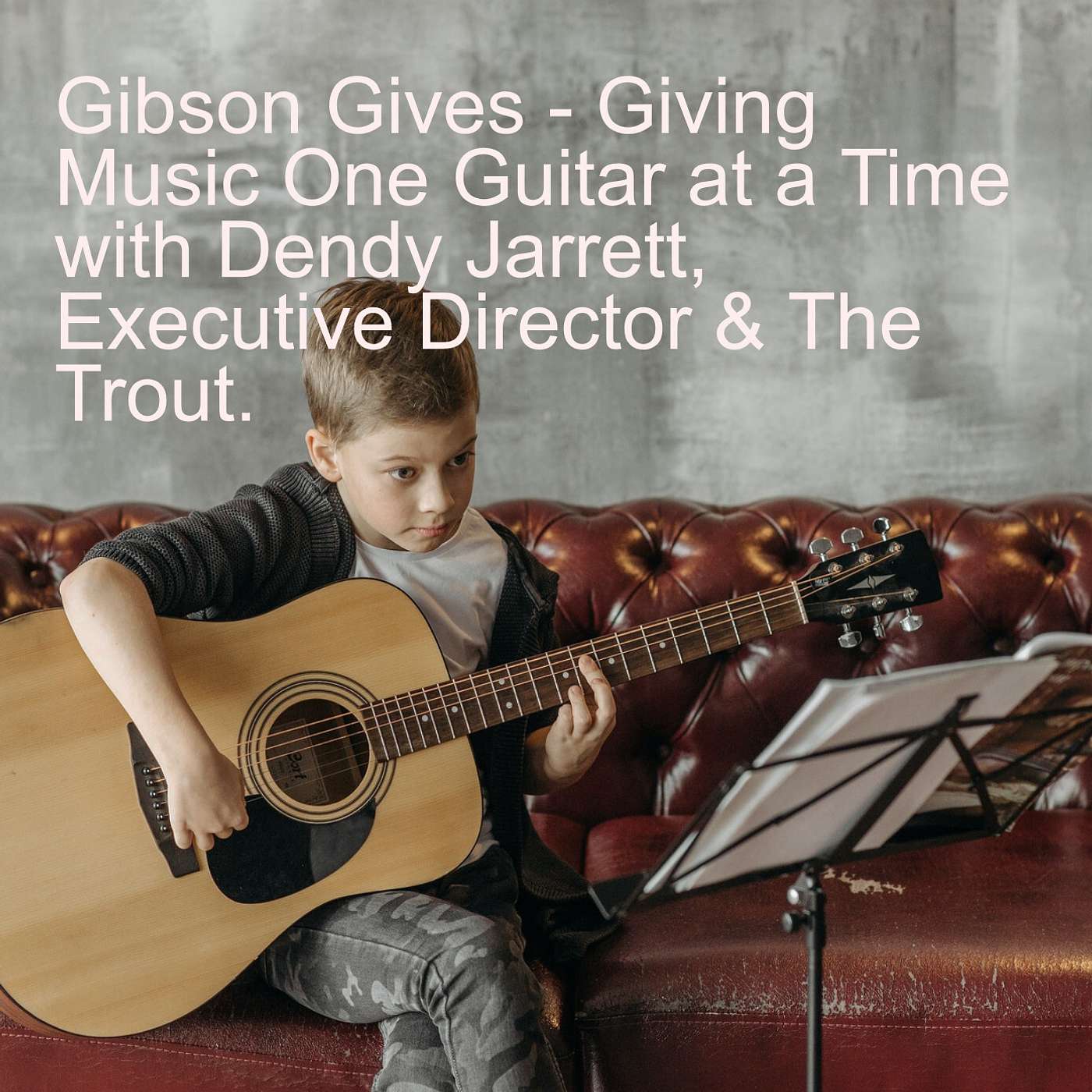 Gibson Gives - Giving Music One Guitar at a Time with Dendy Jarrett, Executive Director & The Trout. episode artwork