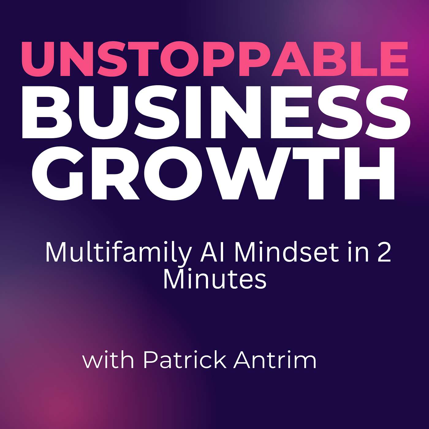 Unstoppable Business Growth Podcast - Multifamily AI Mindset in 2 minutes