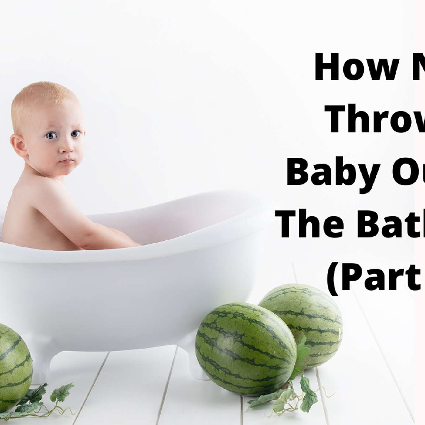 EP 188: How Not To Throw The Baby Out With The Bath Water (Part Two) episode artwork