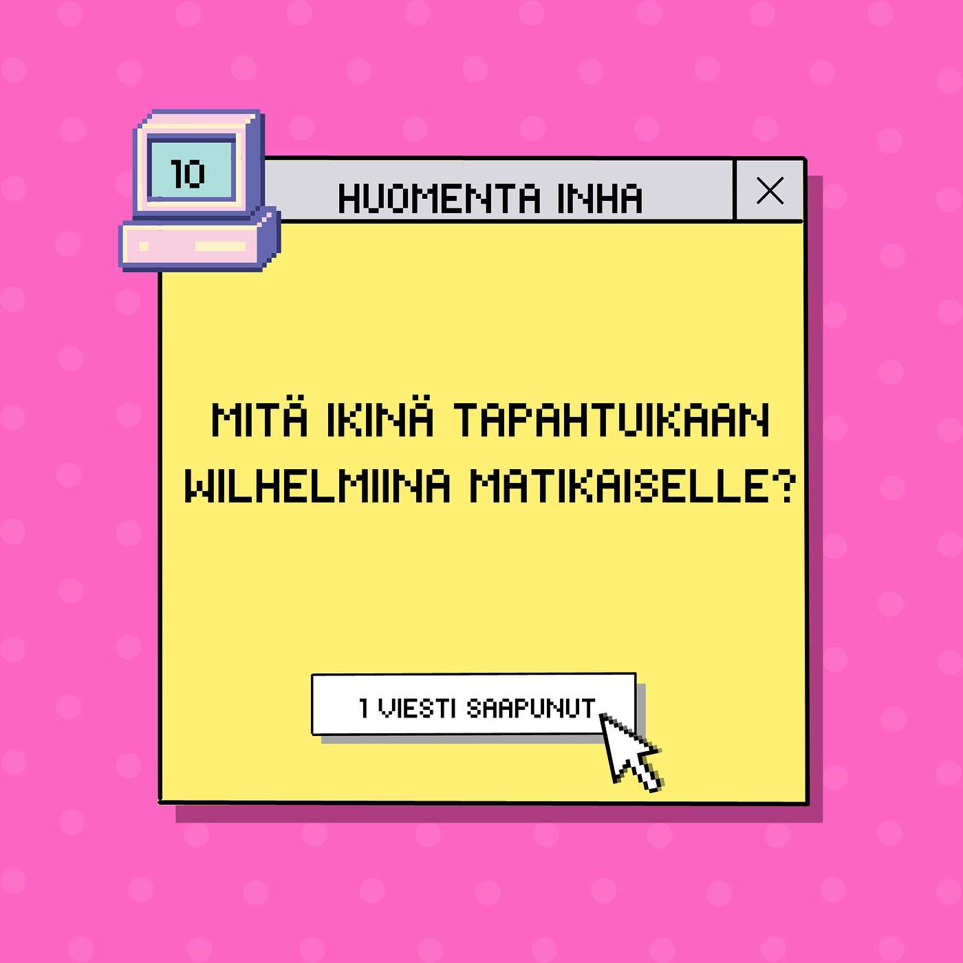 10 - Mitä ikinä tapahtuikaan Wilhelmiina Matikaiselle?