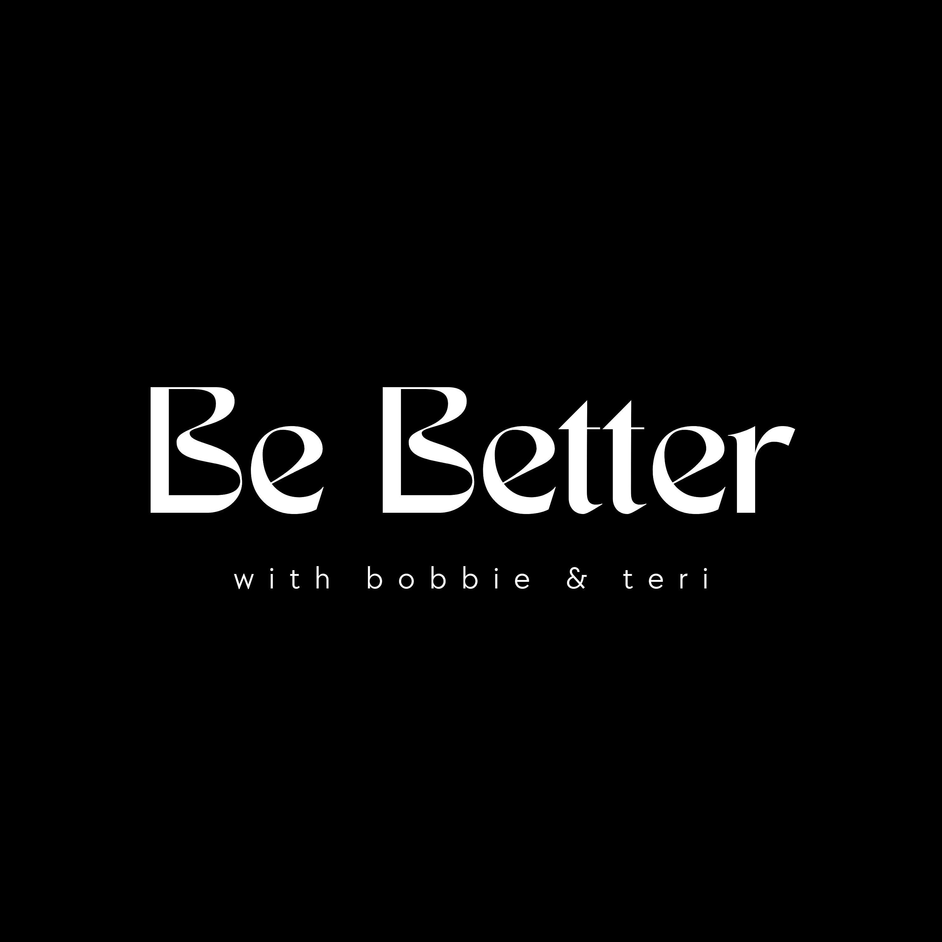 Be Better w/Bobbie & Teri