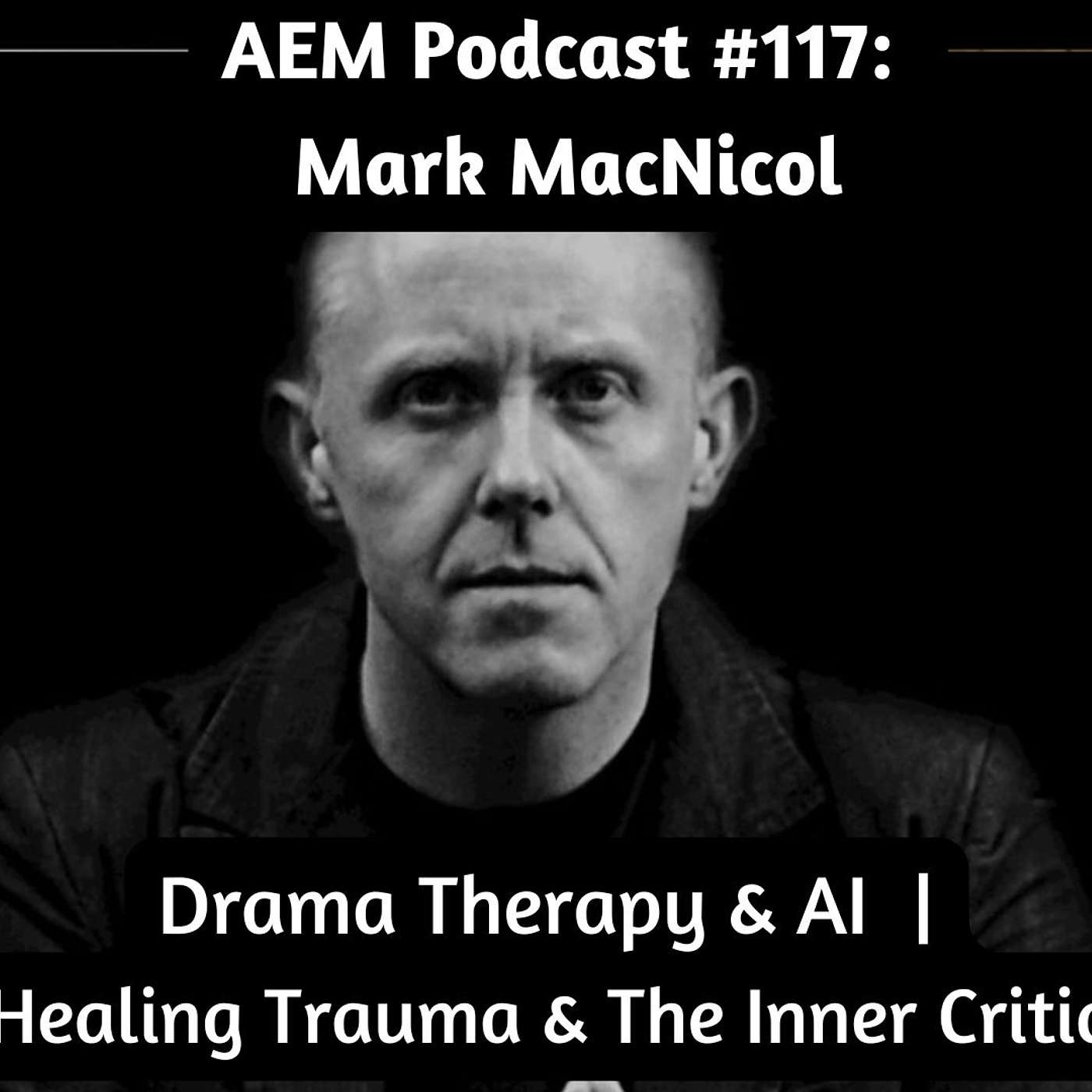 Using Drama Therapy & AI To Heal Trauma & The Inner Critic | AEM #117 Mark MacNicol episode artwork
