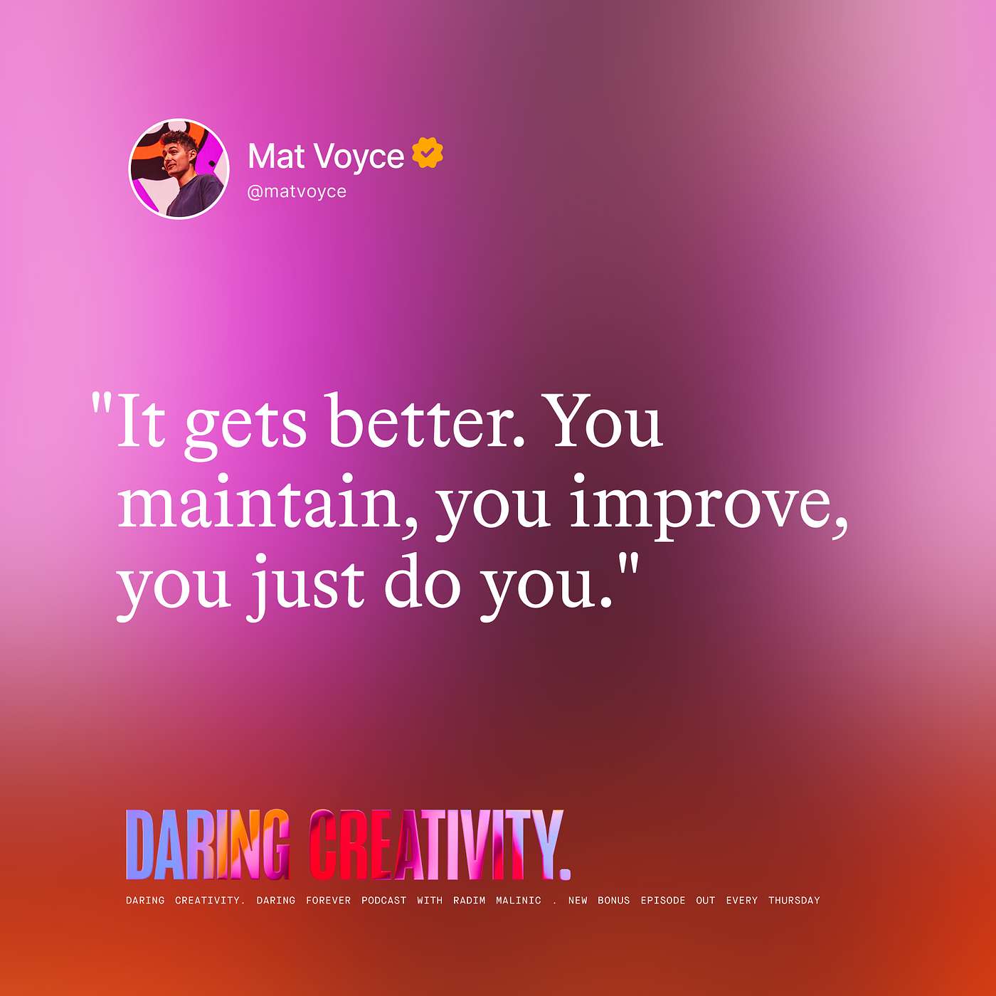 "It gets better. You maintain, you improve, you just do you." (Mat Voyce bonus episode)