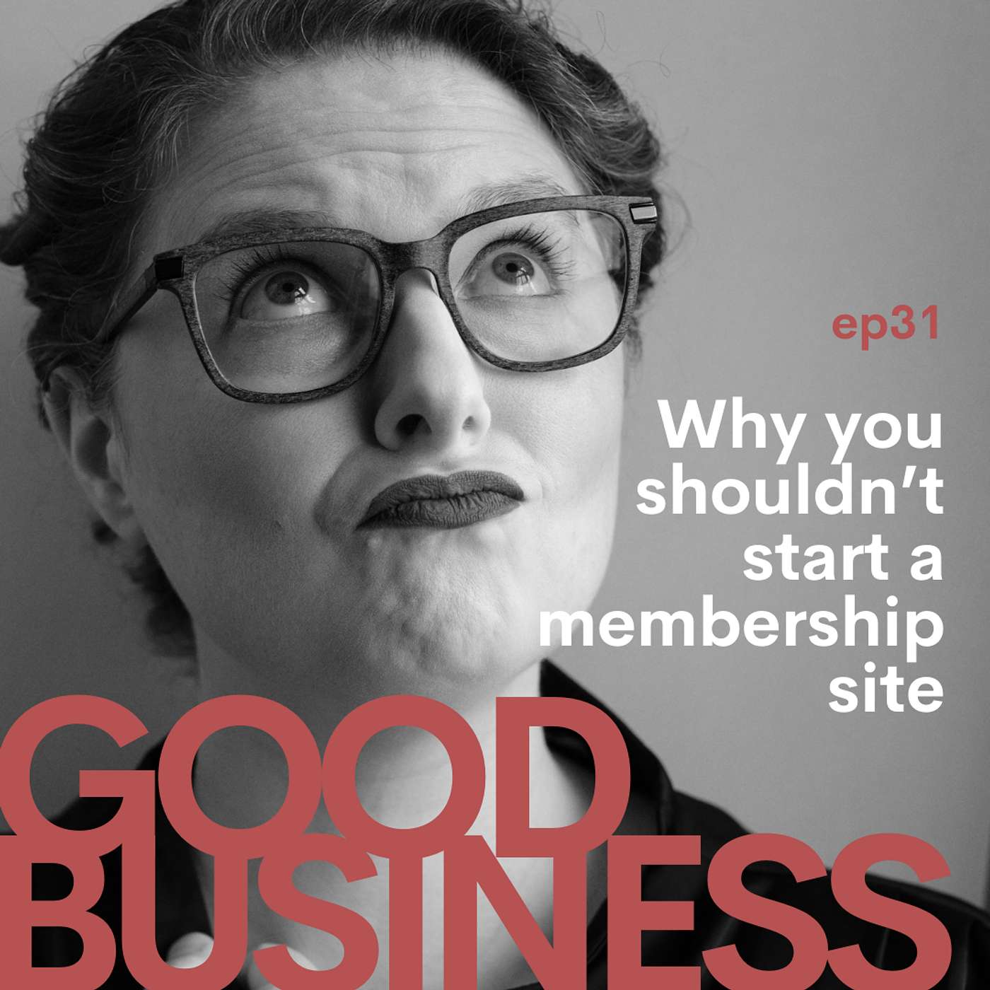 Good Business - Why you shouldn't start a membership site | GB31