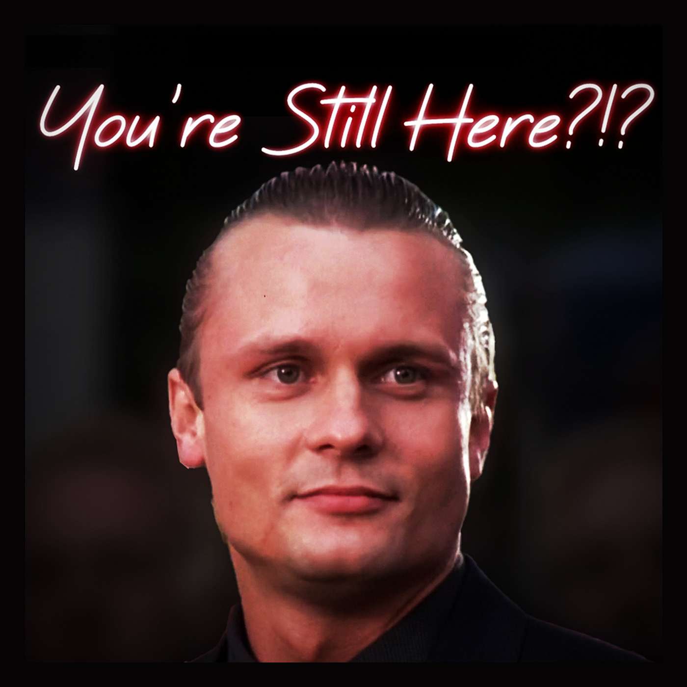 You\'re Still Here?!?