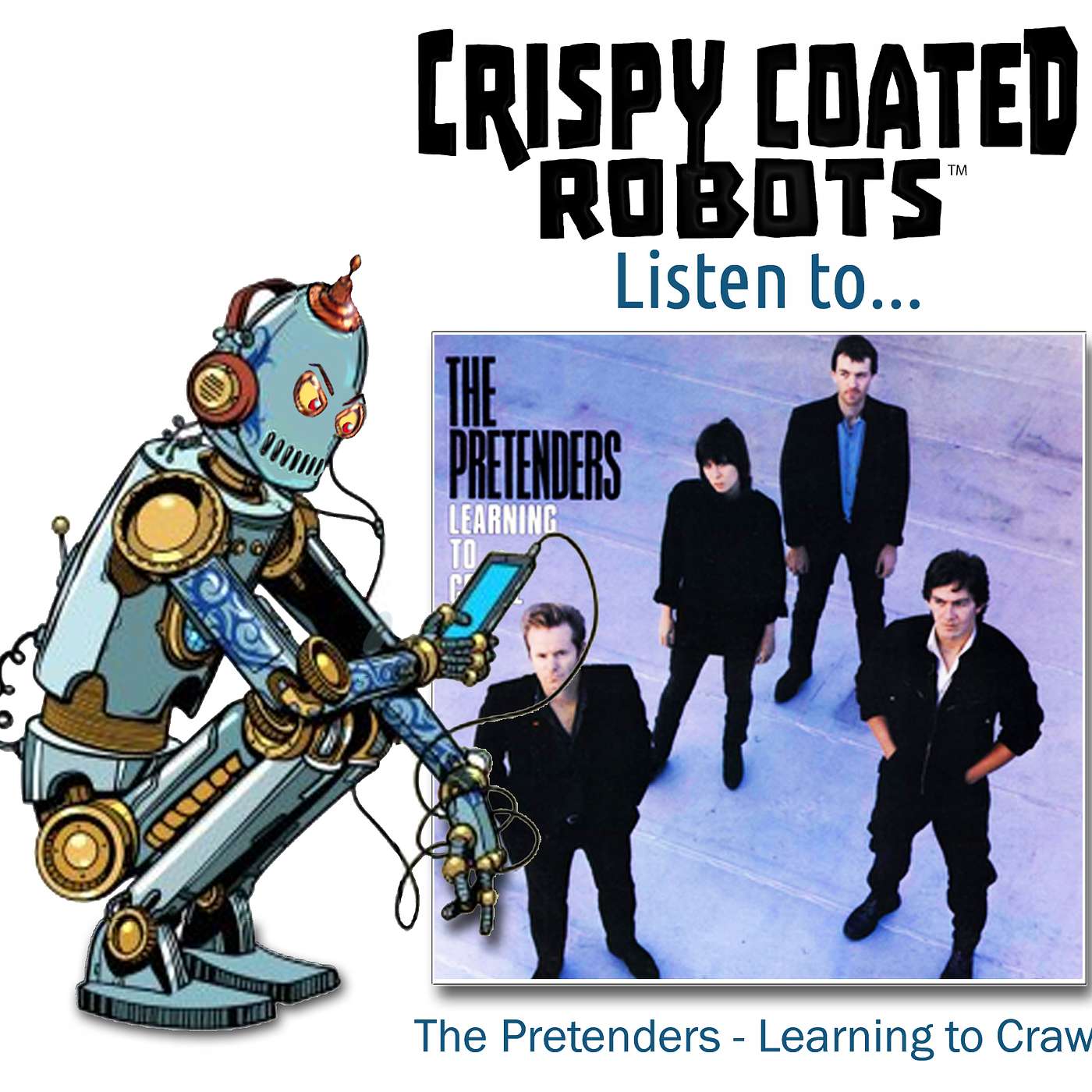 CRISPY COATED ROBOTS LISTEN TO... THE PRETENDERS'  "LEARNING TO CRAWL"