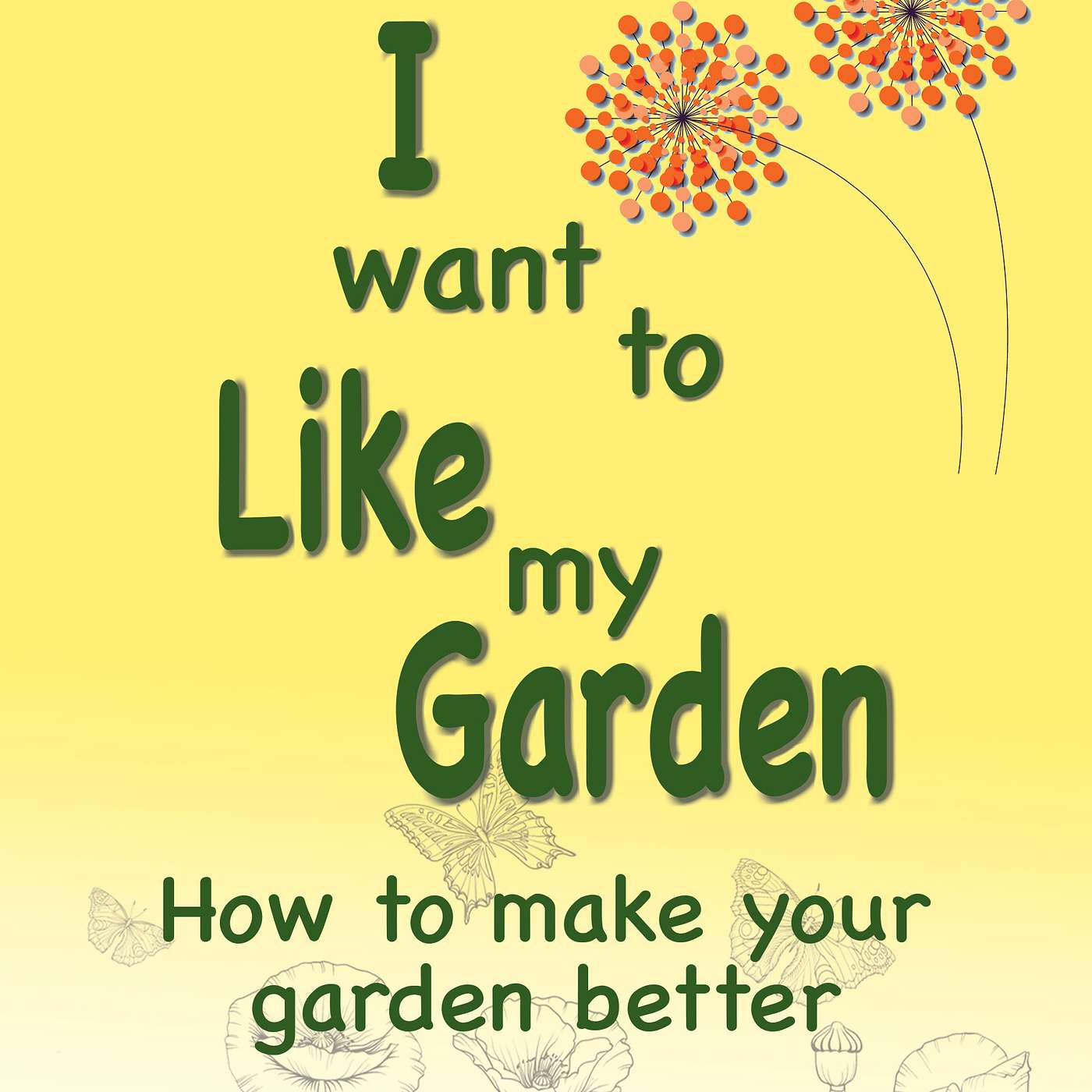 I Want to Like my Garden - how to make your garden better