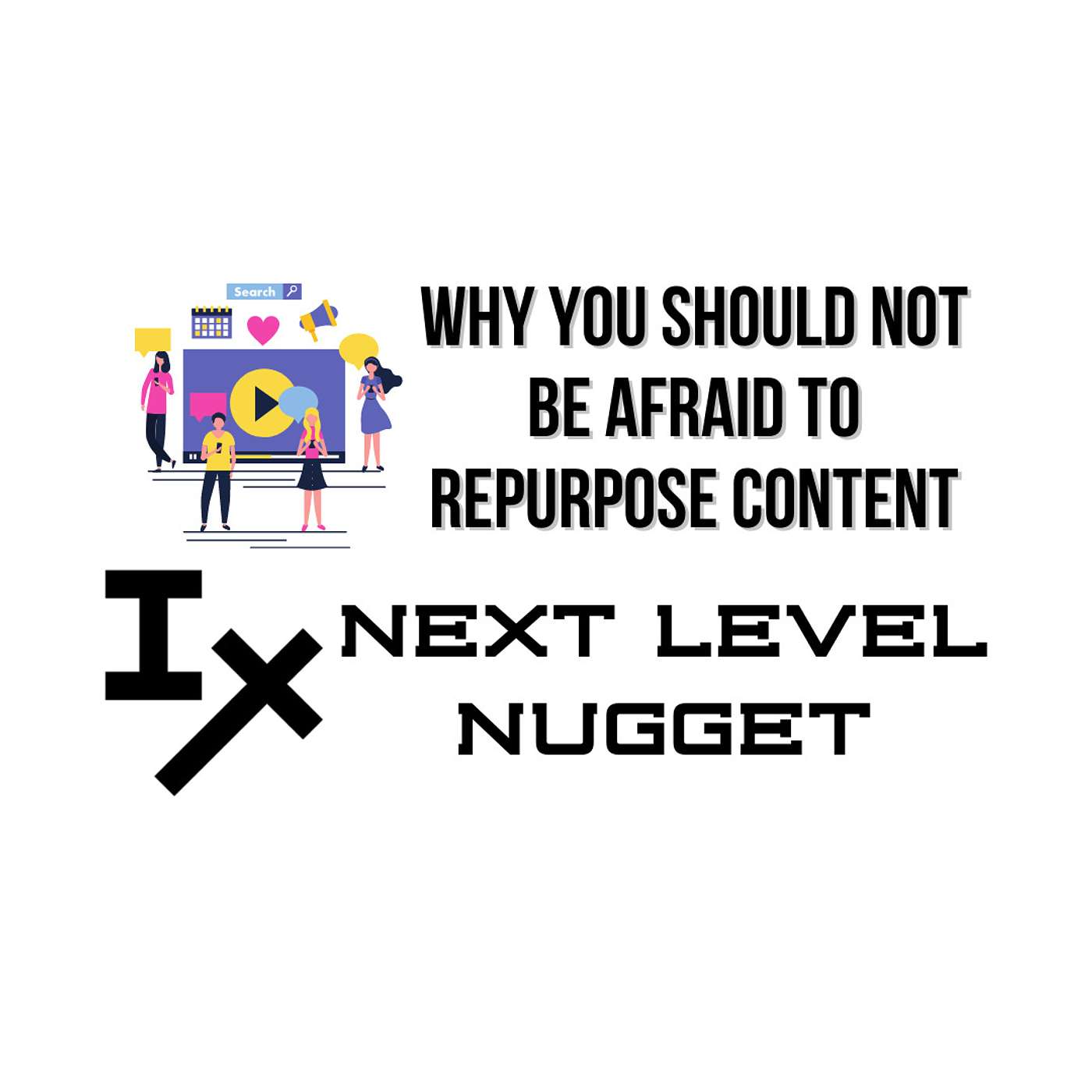 Next Level Nugget: Why You Should NOT Be Afraid to Repurpose Content