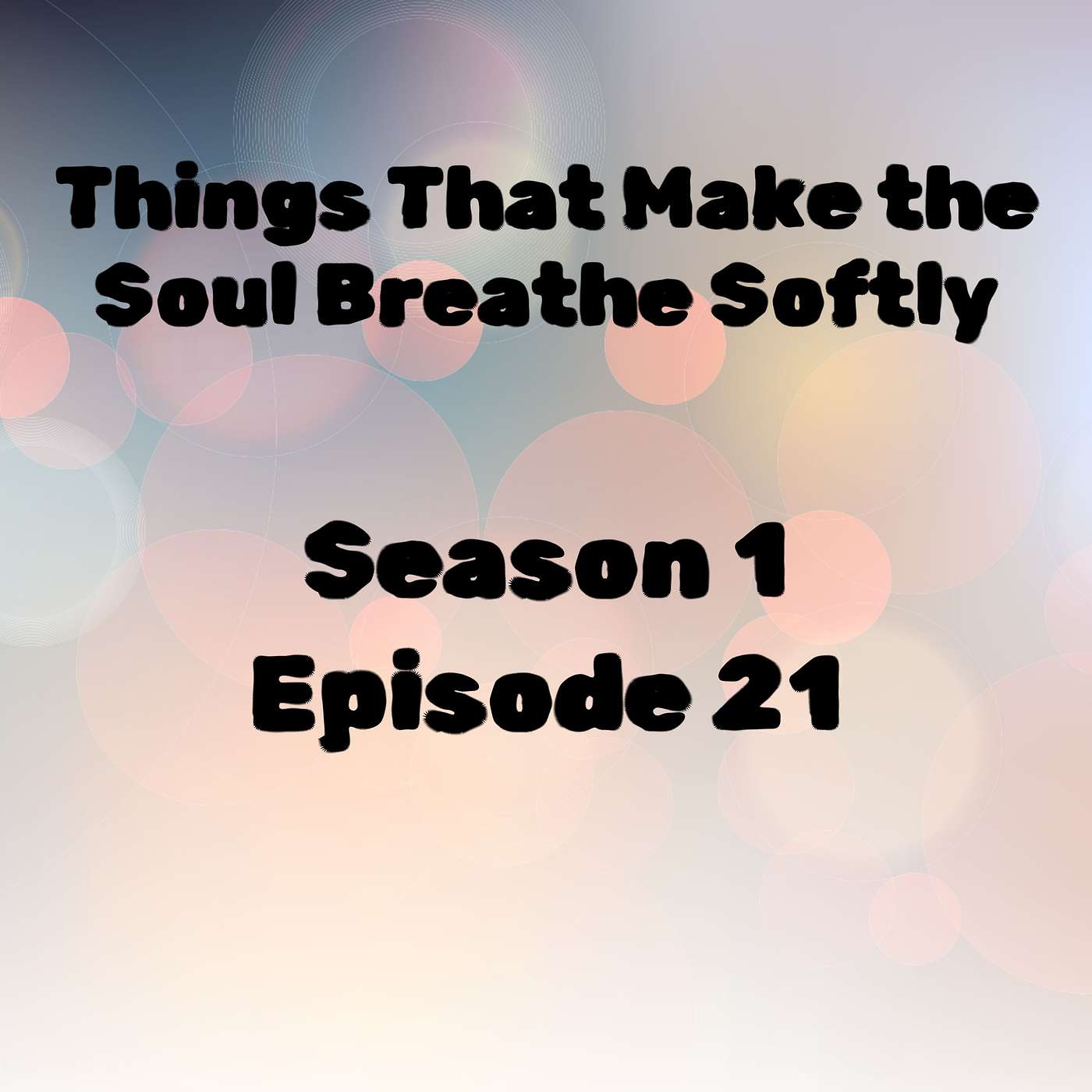 S1 E21 Things That Make the Soul Breathe Softly