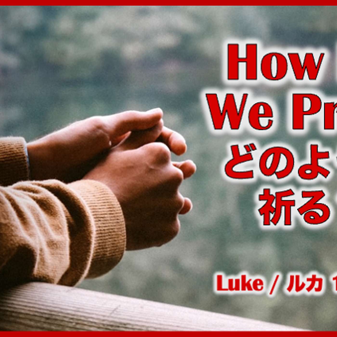 How Do We Pray? どのように 祈る? How Do We Pray? どのように 祈る?