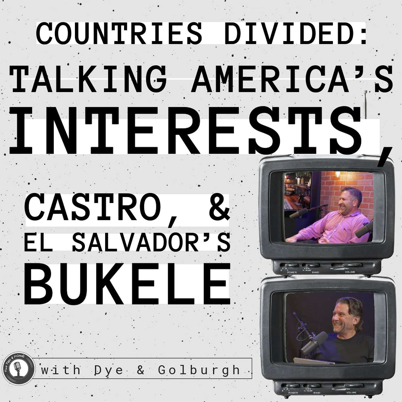 Dye & Golburgh | Countries Divided: Talking America’s Interests, Castro, & El Salvador’s Bukele #72 episode artwork