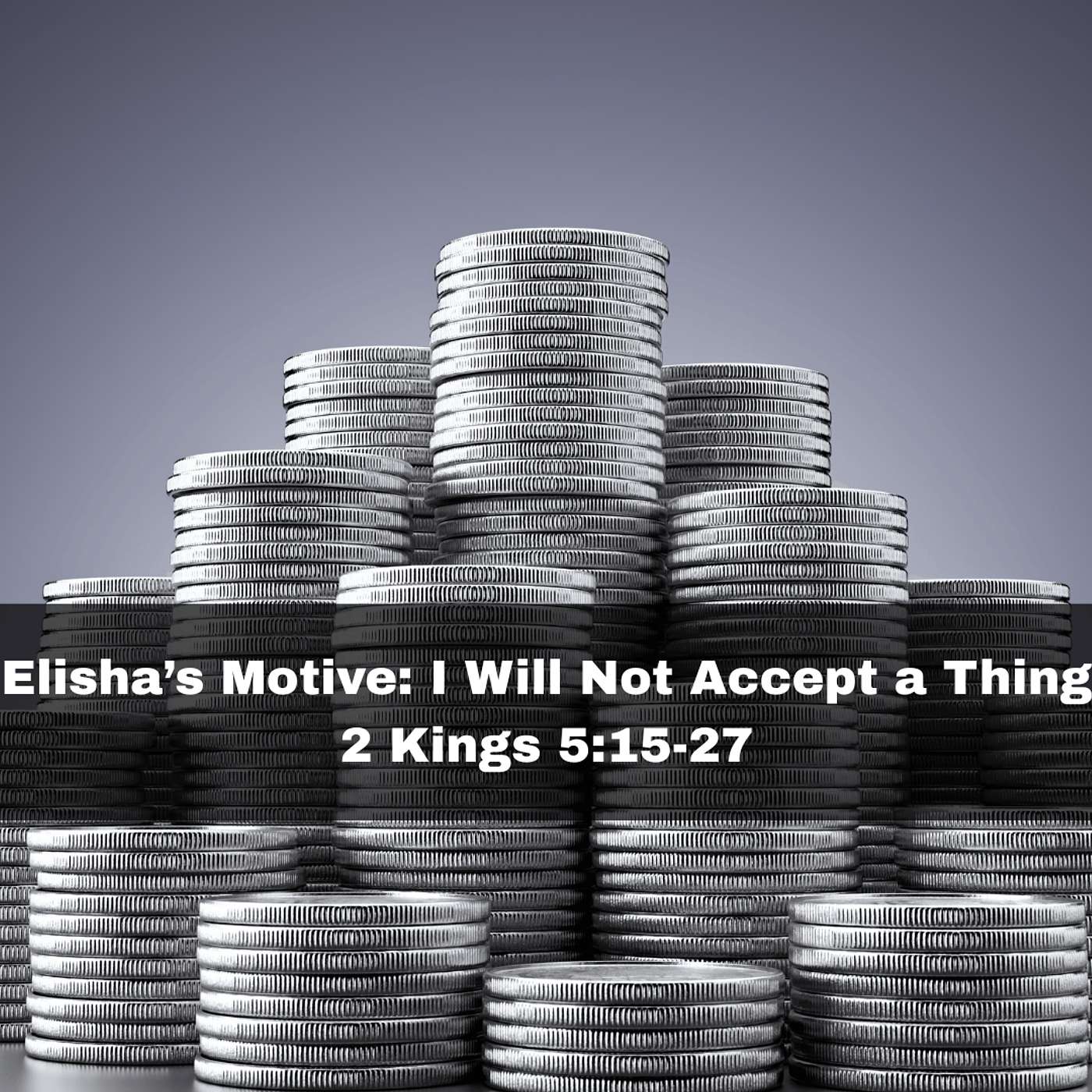 "Elisha's Motive: I Will Not Accept a Thing" 2 Kings 5:15-27