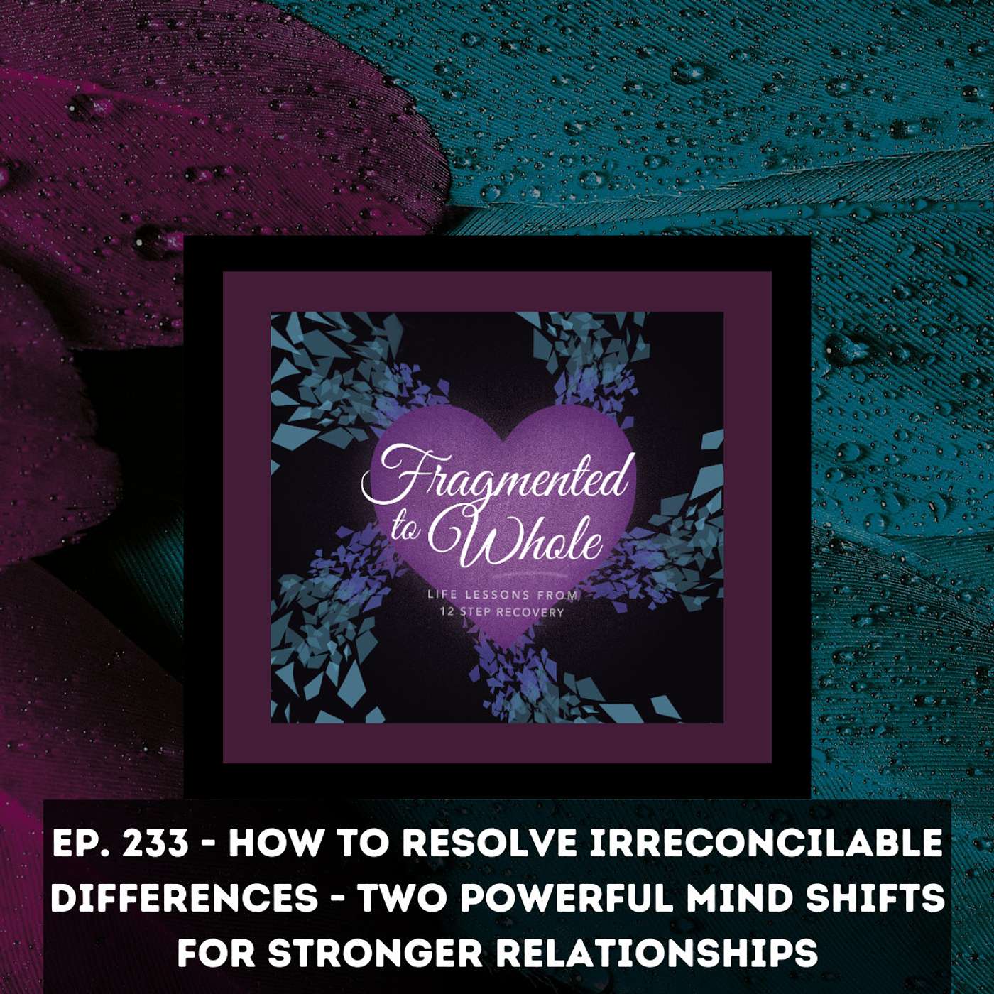 How to Resolve Irreconcilable Differences- Two Powerful Mind Shifts for Stronger Relationships | Episode 233