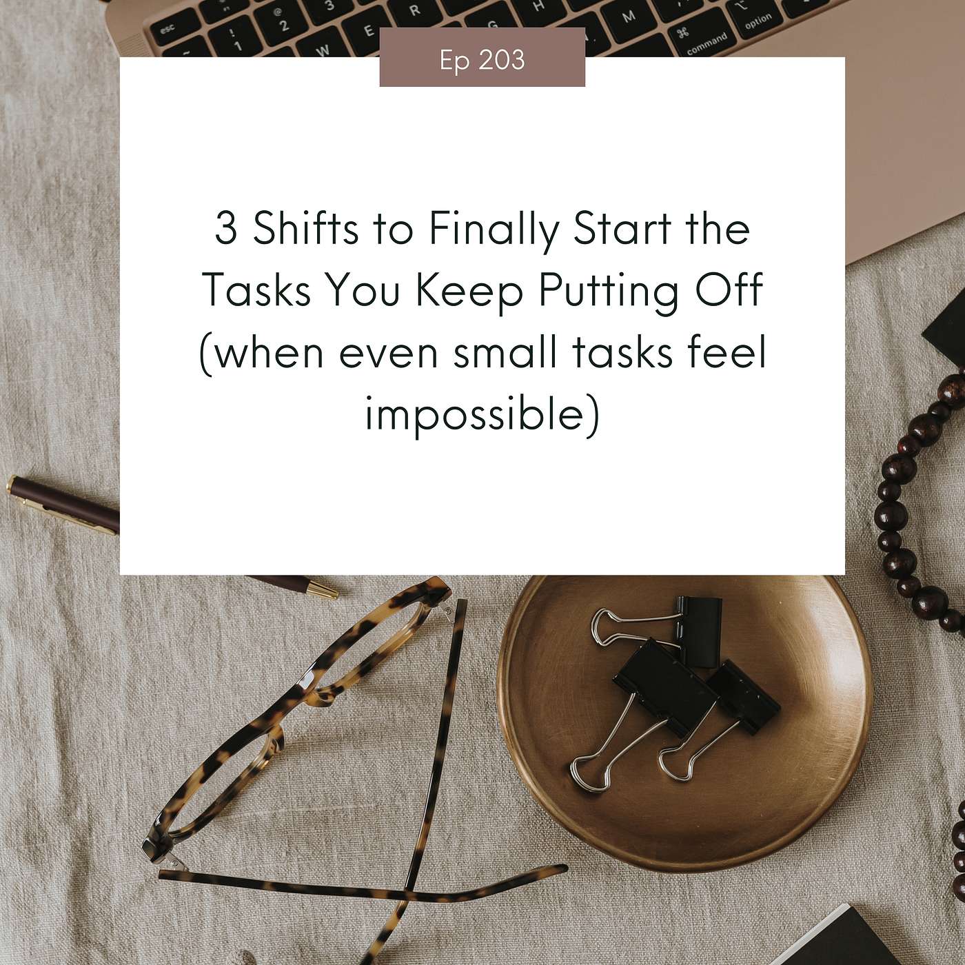 3 Shifts to Finally Start the Tasks You Keep Putting Off (when even small tasks feel impossible) #203