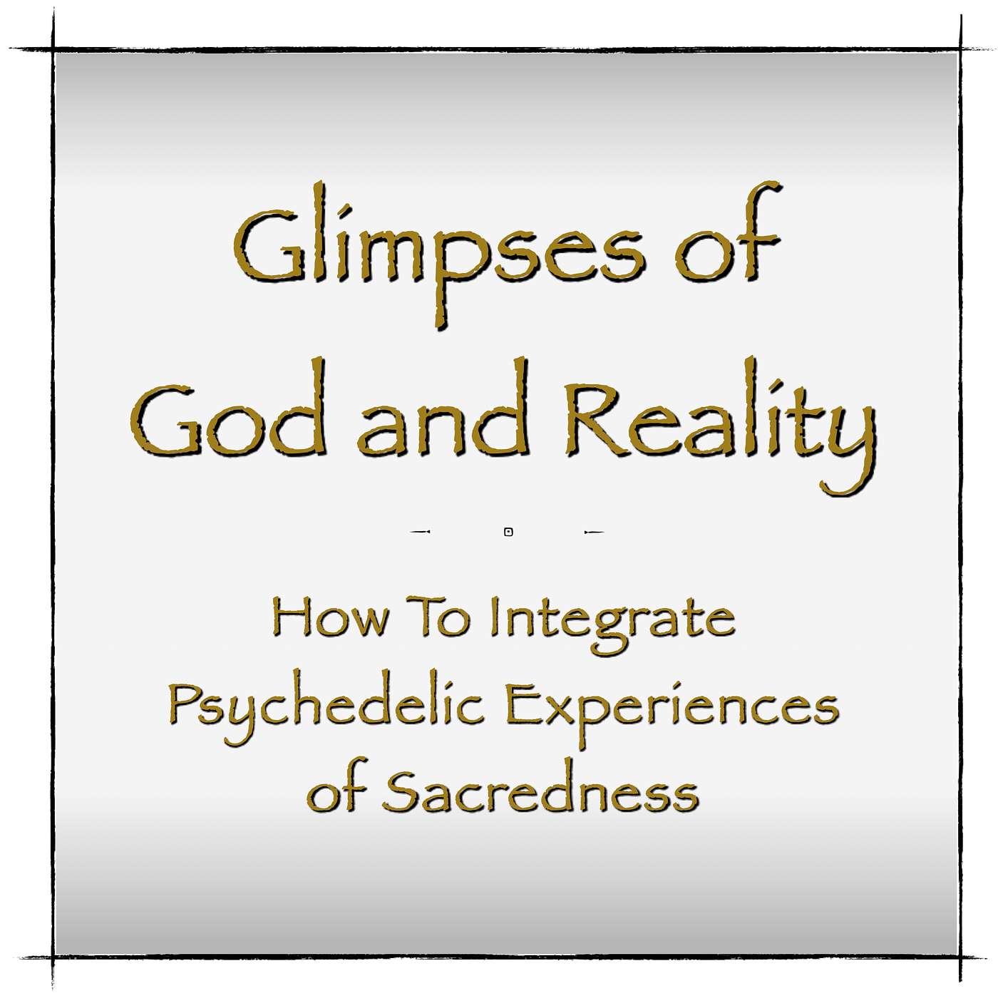 Glimpses of God and Reality - How To Integrate Psychedelic Experiences of Sacredness