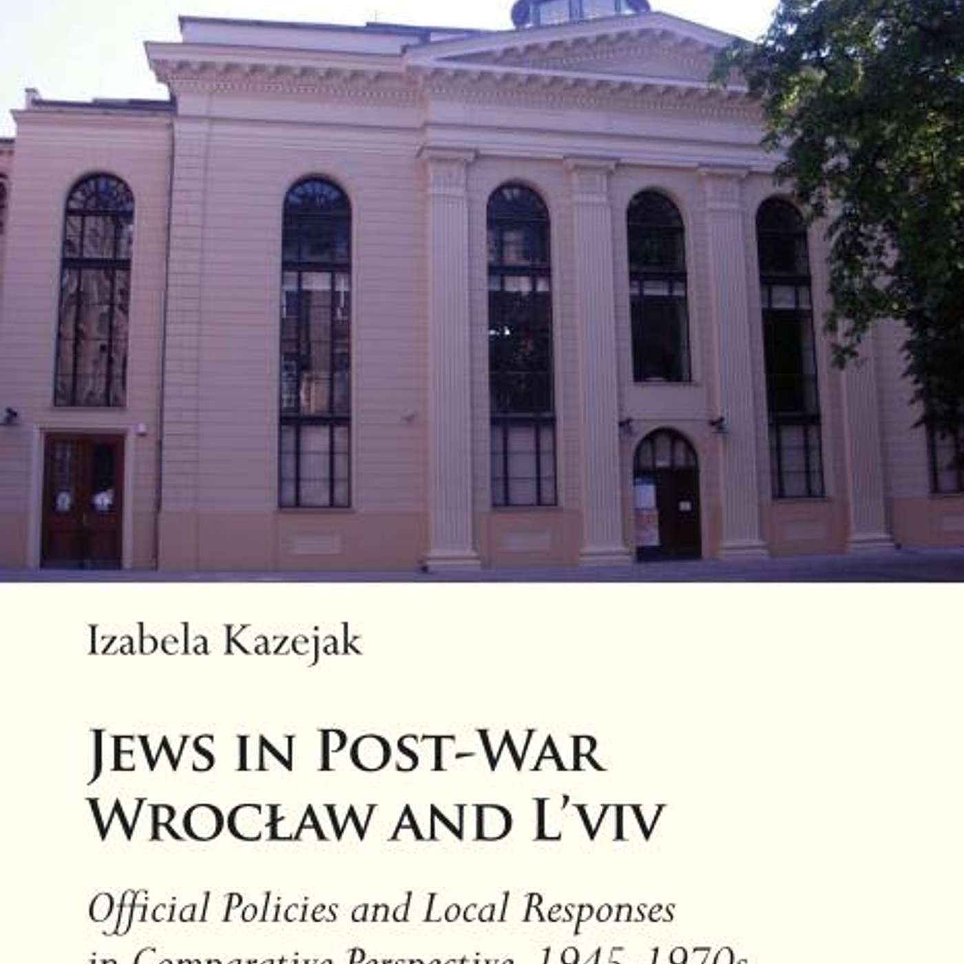 Izabela Kazejak, *Jews in Post-War Wrocław and L’Viv: Official Policies and Local Responses in Comparative Perspective, 1945-1970s*. Stuttgart, Germany: Ibidem Verlag, 2023.