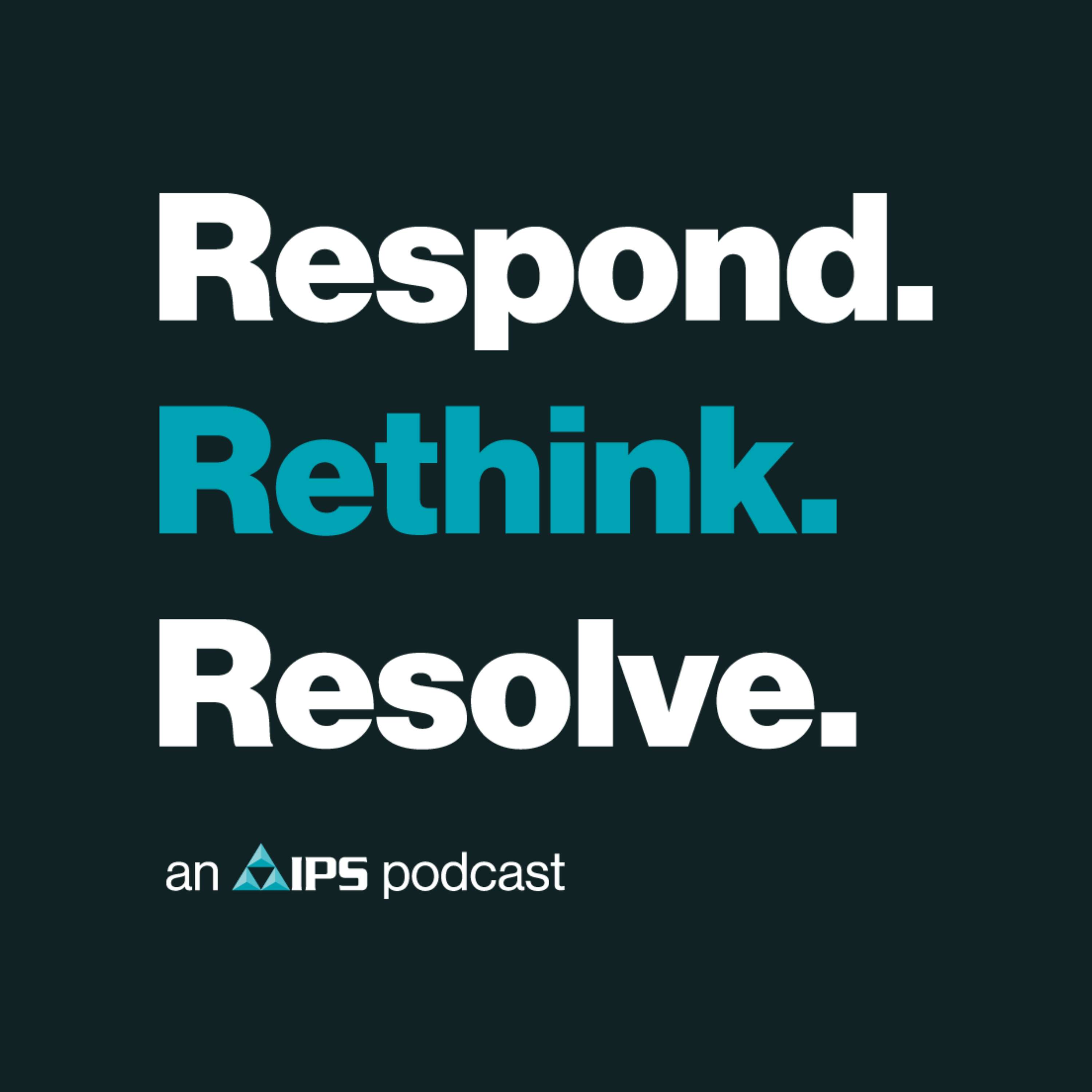 Respond. Rethink. Resolve. An IPS Podcast