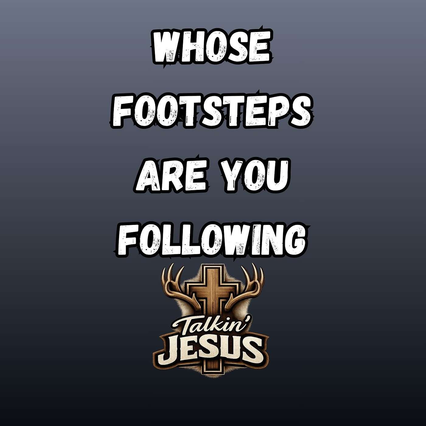 EP: 376 Talkin' Jesus_WHOSE FOOTSTEPS ARE YOU FOLLOWING episode artwork