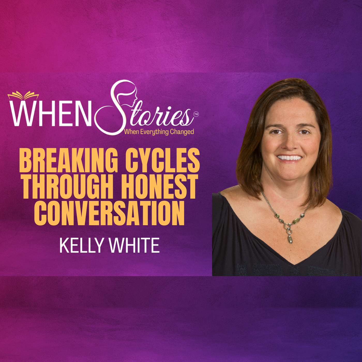 Kelly White | Breaking Cycles Through Honest Conversation | WHEN Stories™