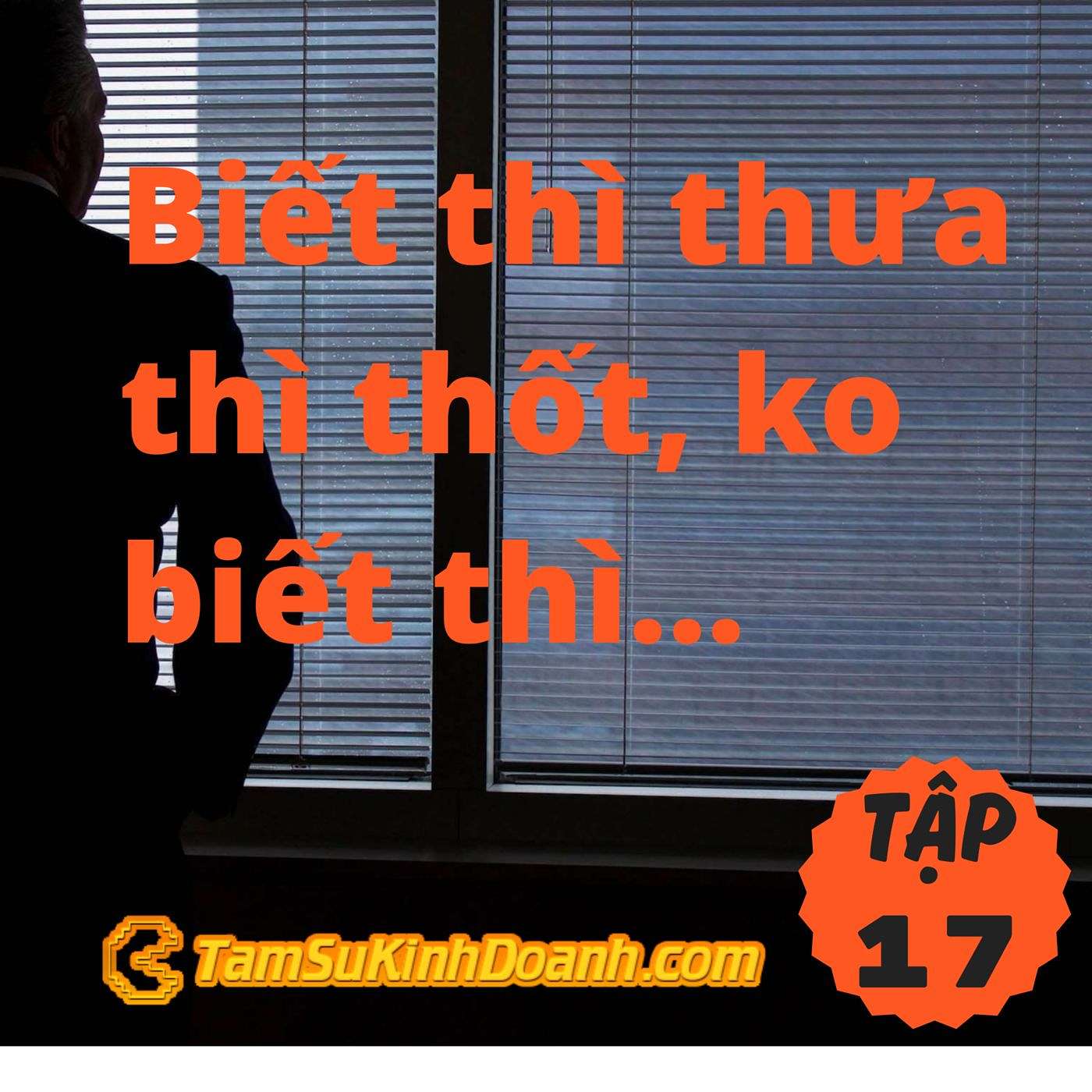 Biết Thì Thưa Thì Thốt, Không Biết Thì... - Tâm Sự Kinh Doanh #17