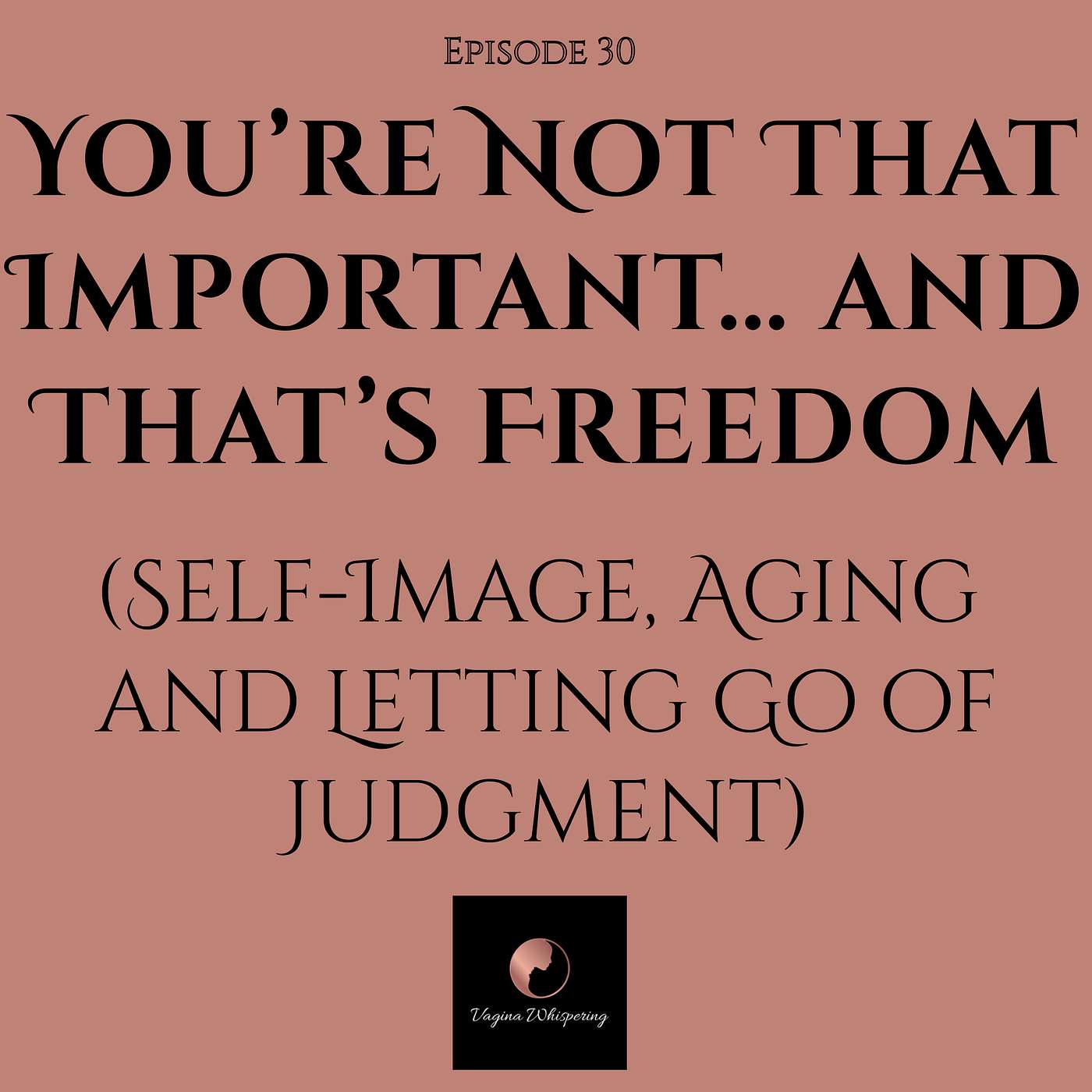 You’re Not That Important… and That’s Freedom (Self-Image, Aging & Letting Go of Judgment)