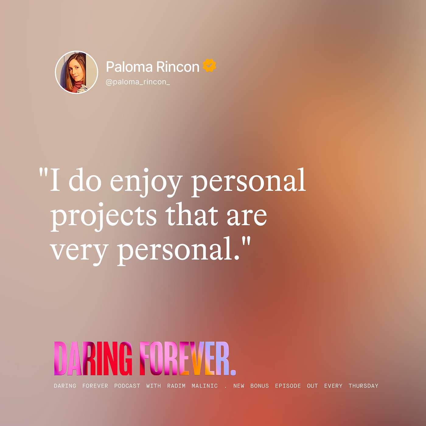 "I do enjoy personal projects that are very personal." (Paloma Rincon bonus episode)