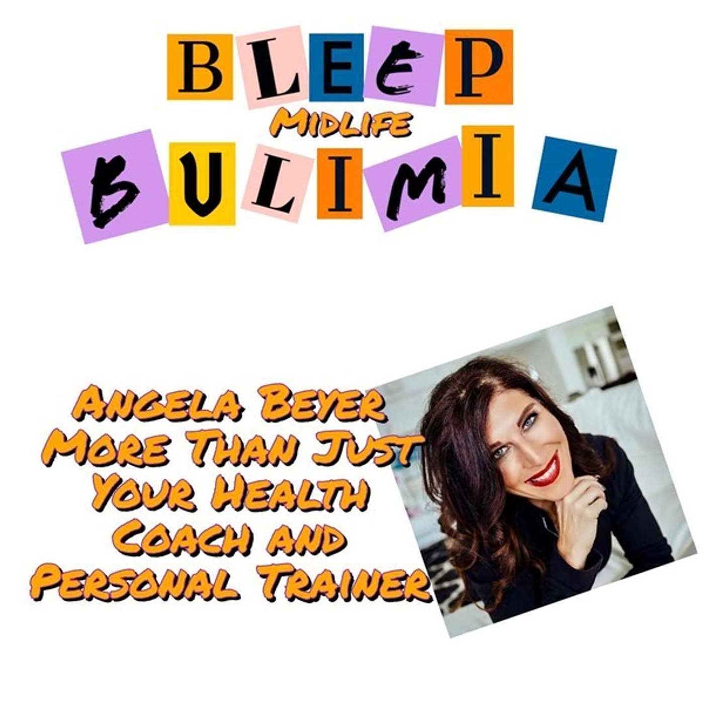 Bleep Bulimia Episode #109 with Angela Beyer more that just a Fitness and Health Coach!