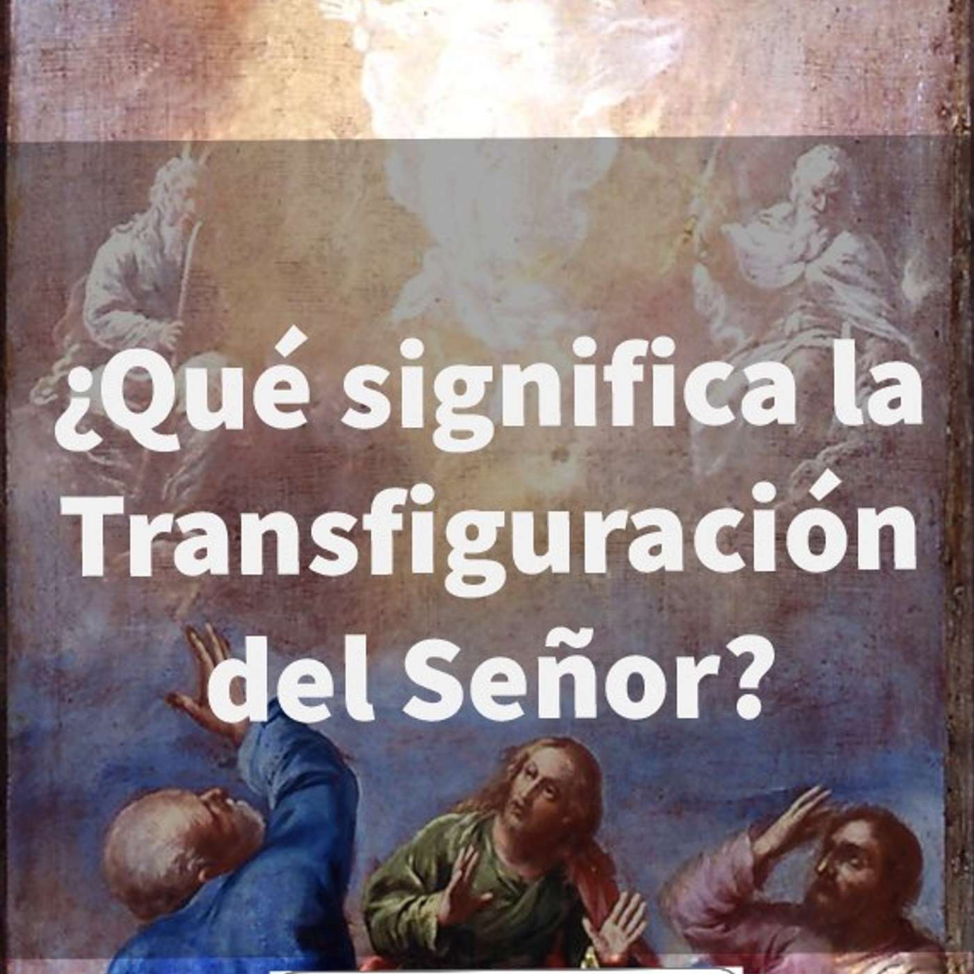 Episodio 67: ¿Que significa la Transfiguración del Señor?