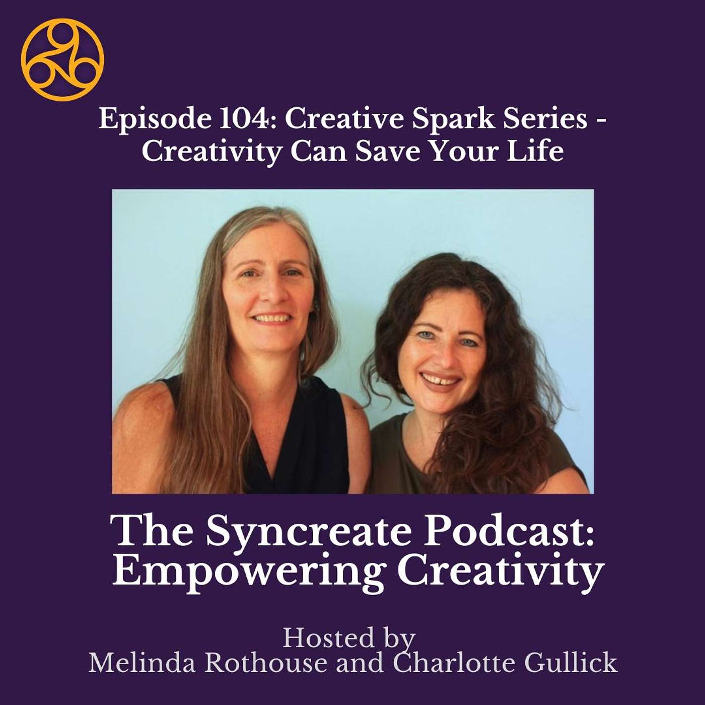 Episode 104: Creative Spark Series - Creativity Can Save Your Life with Melinda Rothouse & Charlotte Gullick Episode 104: Creative Spark Series - Creativity Can Save Your Life with Melinda Rothouse & Charlotte Gullick