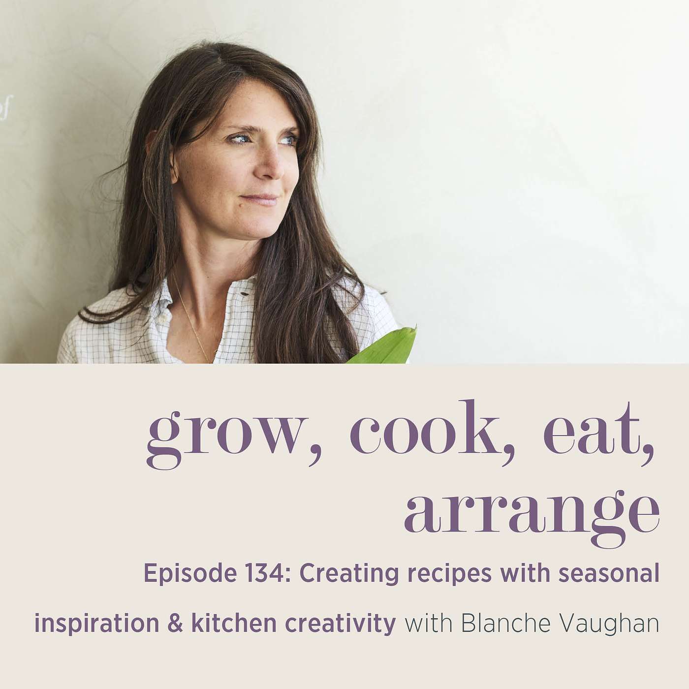 cover of episode Creating Recipes with Seasonal Inspiration & Kitchen Creativity with Blanche Vaughan - Episode 134