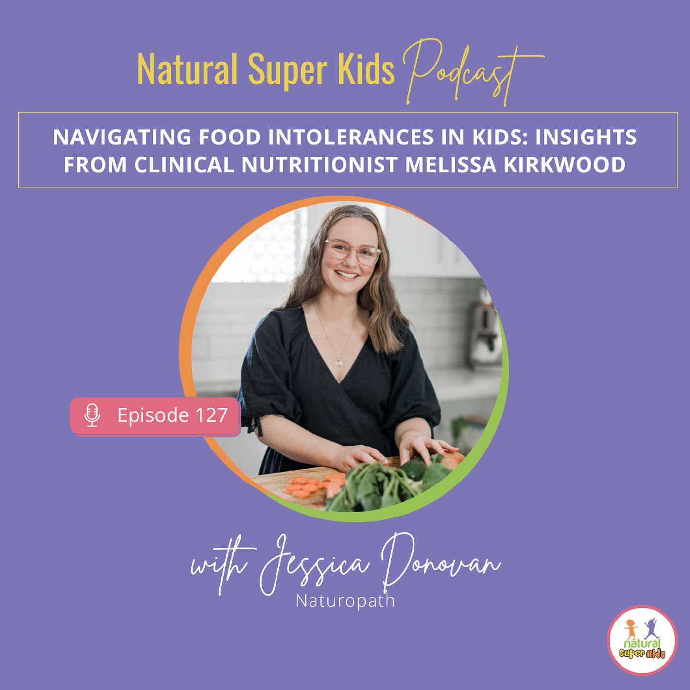 Episode 127: Navigating Food Intolerances in Kids: Insights from Clinical Nutritionist Melissa Kirkwood