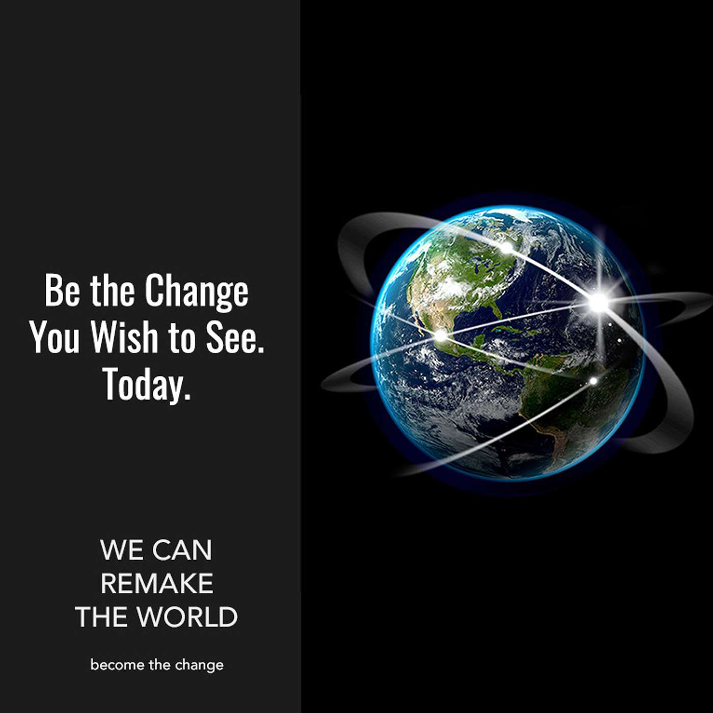 Be the Change You Wish to See. Today.