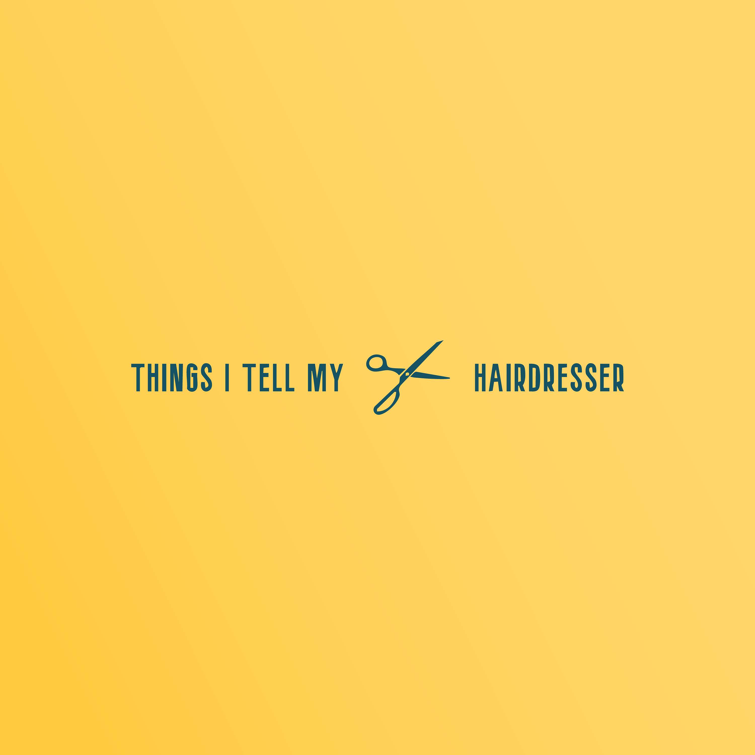 Things I Tell My Hairdresser