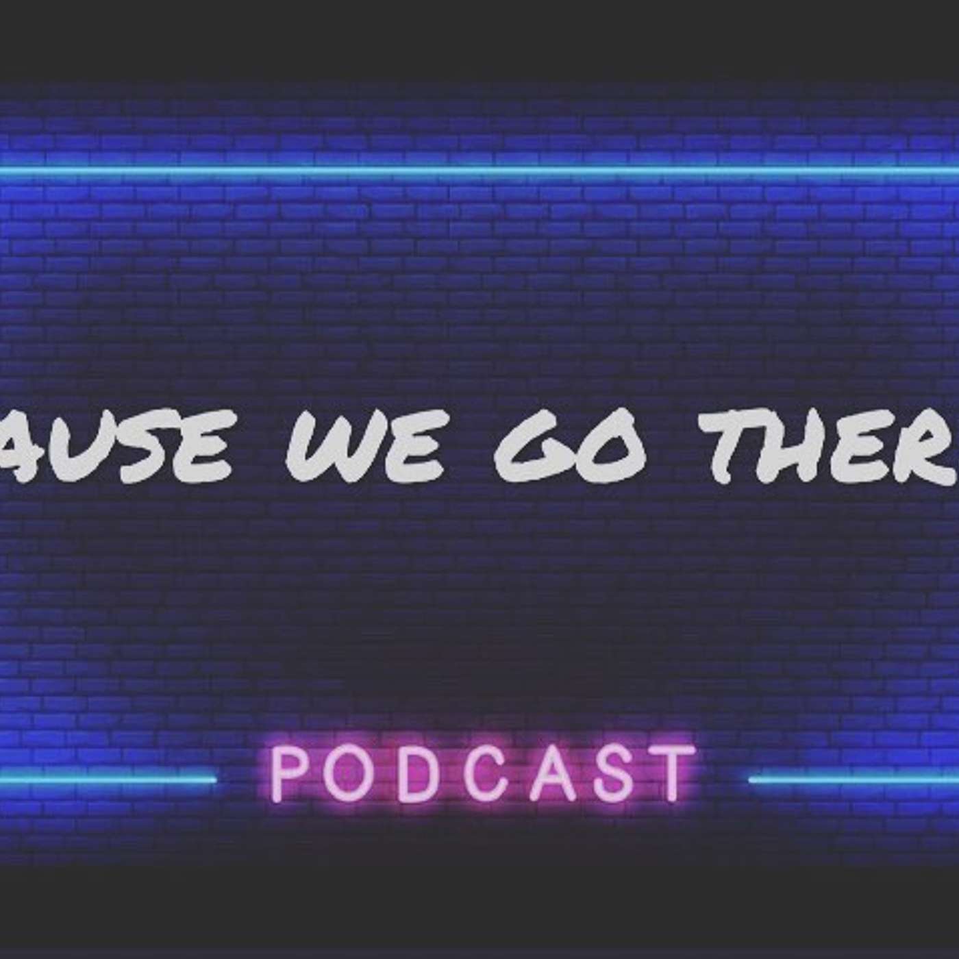 Cause We Go There!