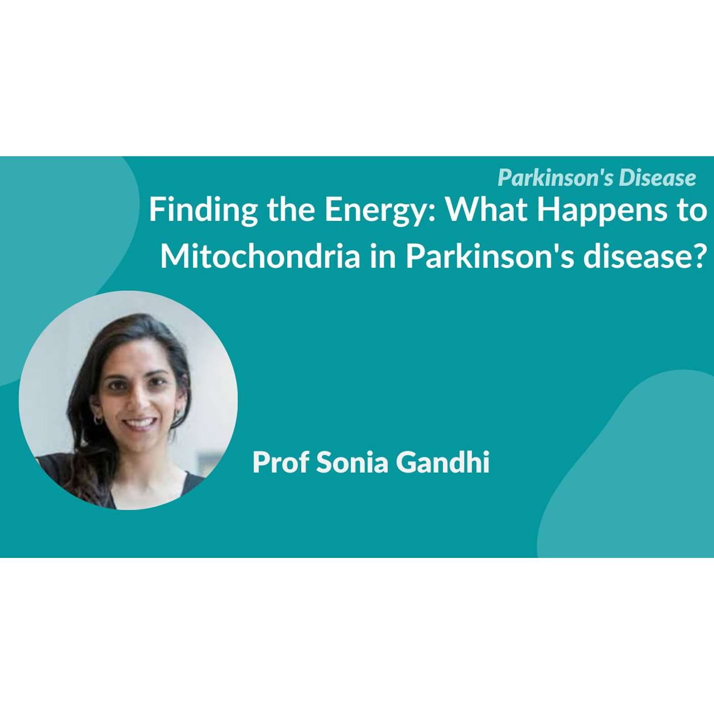 "Finding the energy: What happens to mitochondria in PD?" by Prof Sonia Gandhi