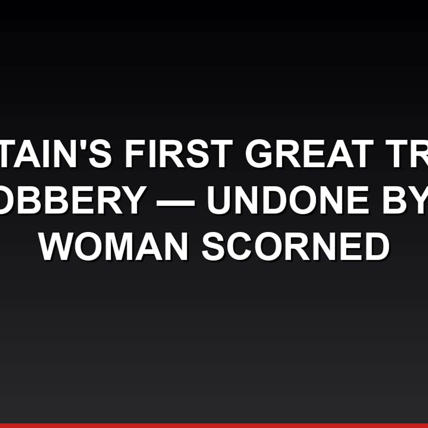 Britain's First Great Train Robbery — Undone by a Woman Scorned