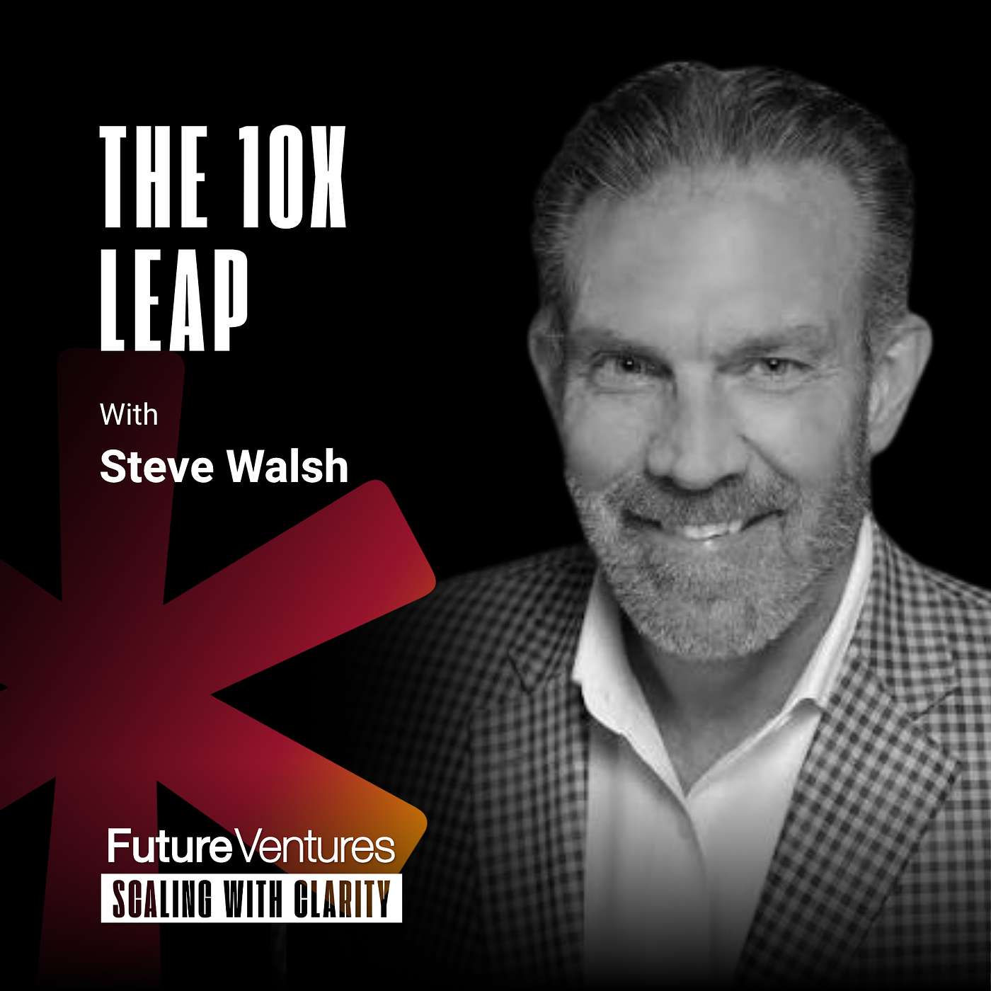 Steve Walsh — The 10X Leap: How Founders Move From Income to Enterprise Value | FV Podcast Ep. 55